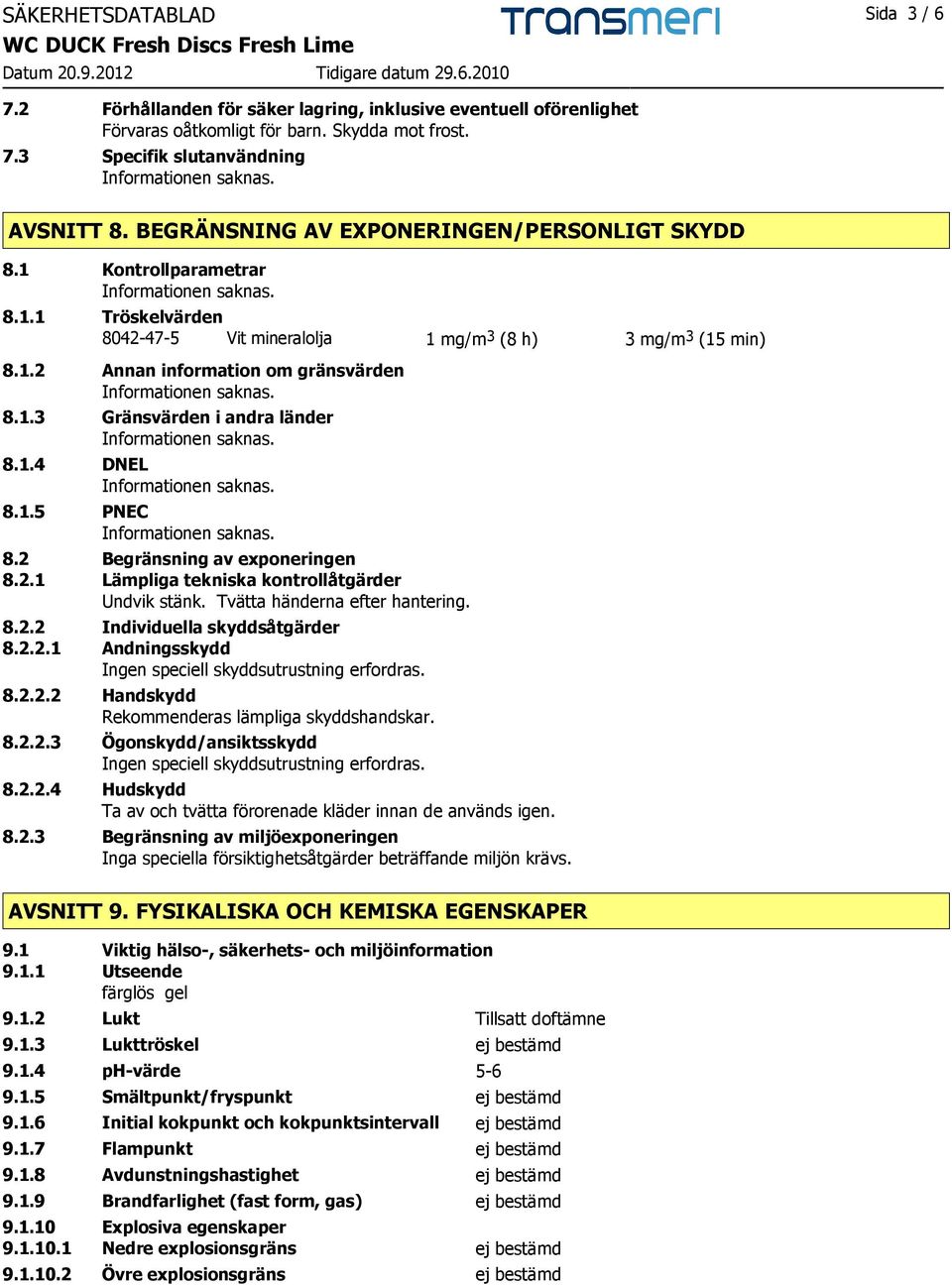 1.4 DNEL 8.1.5 PNEC 8.2 Begränsning av exponeringen 8.2.1 Lämpliga tekniska kontrollåtgärder Undvik stänk. Tvätta händerna efter hantering. 8.2.2 Individuella skyddsåtgärder 8.2.2.1 Andningsskydd Ingen speciell skyddsutrustning erfordras.