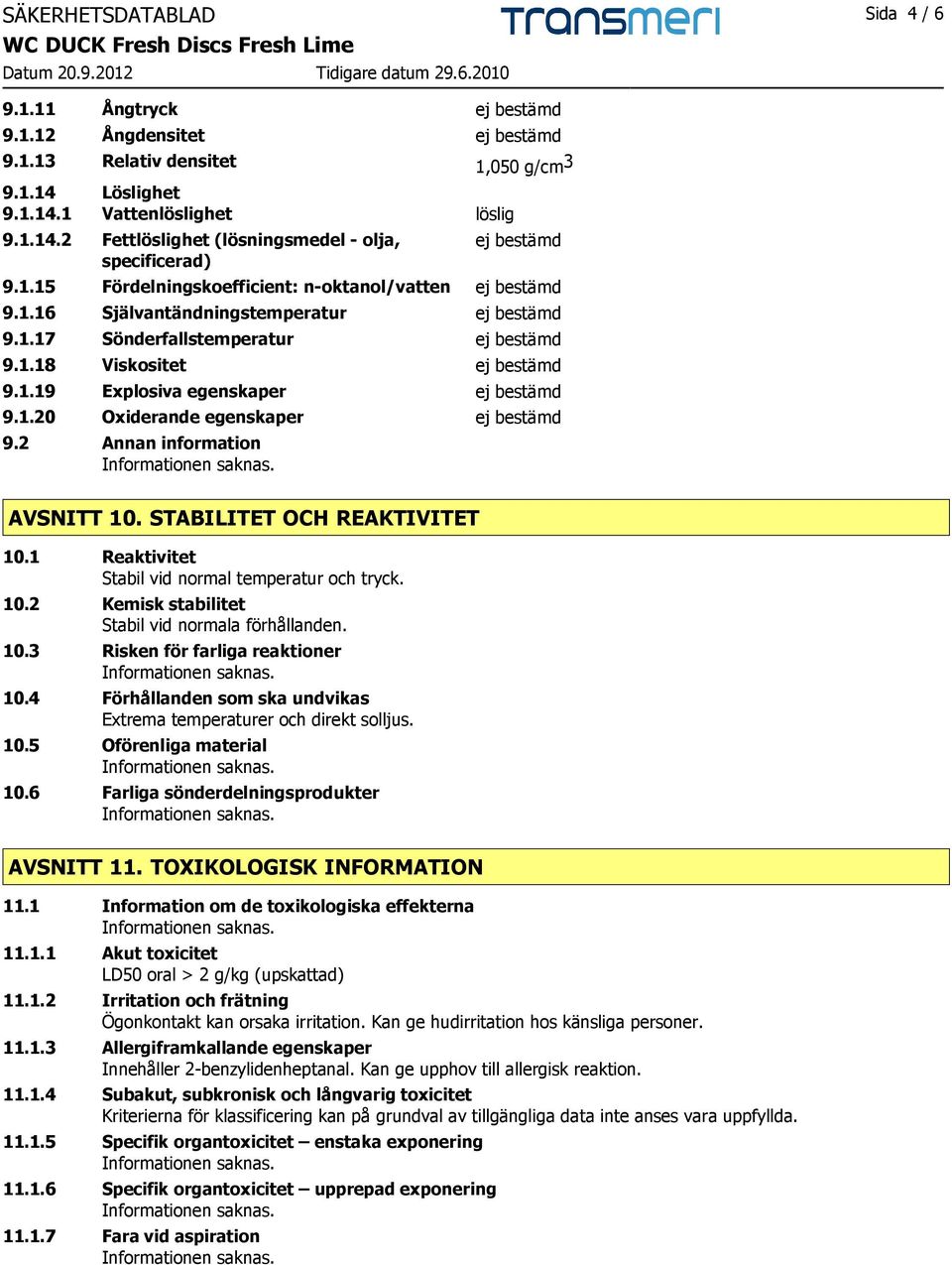 1.20 Oxiderande egenskaper ej bestämd 9.2 Annan information AVSNITT 10. STABILITET OCH REAKTIVITET 10.1 Reaktivitet Stabil vid normal temperatur och tryck. 10.2 Kemisk stabilitet Stabil vid normala förhållanden.