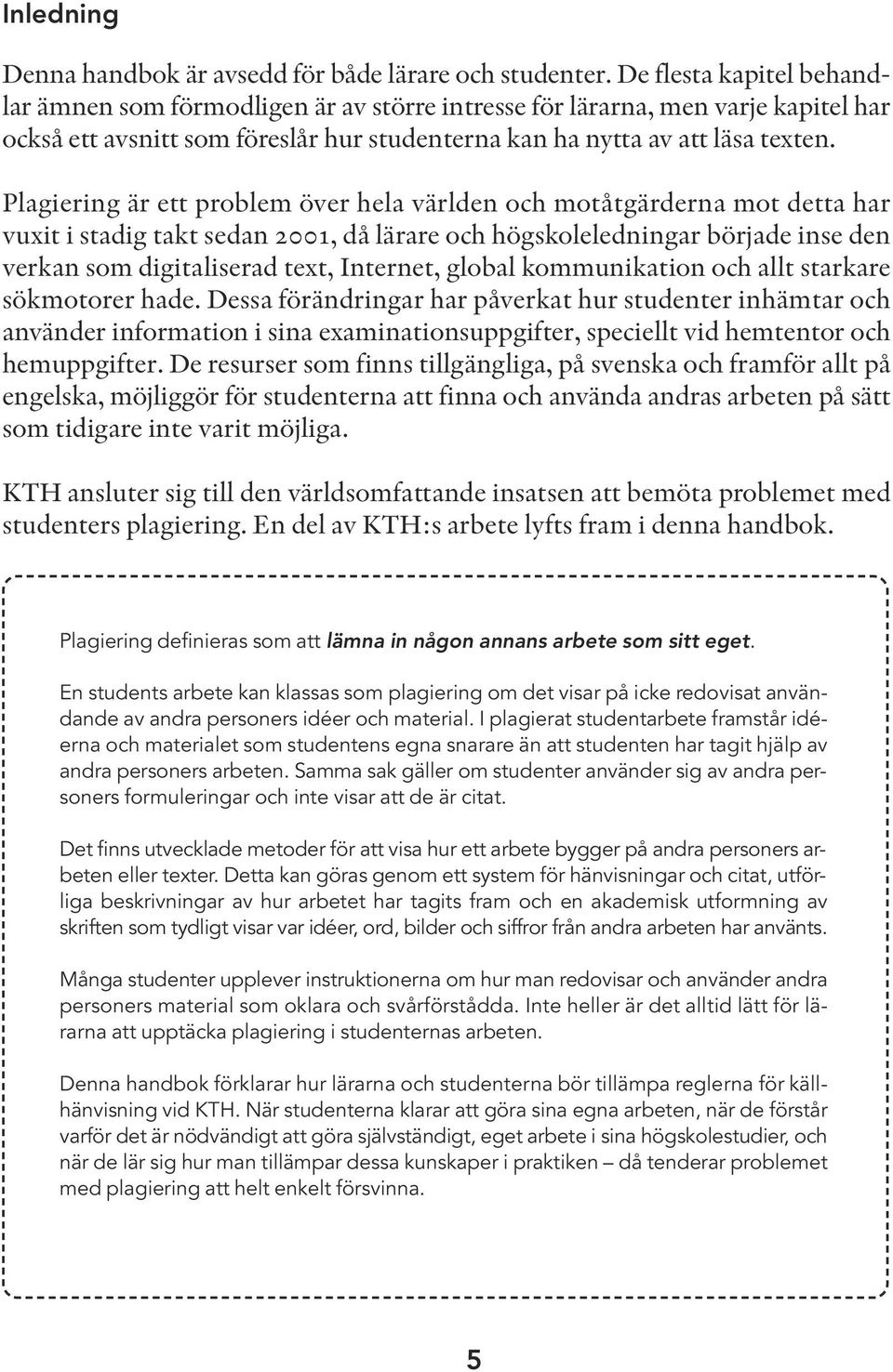 Plagiering är ett problem över hela världen och motåtgärderna mot detta har vuxit i stadig takt sedan 2001, då lärare och högskoleledningar började inse den verkan som digitaliserad text, Internet,