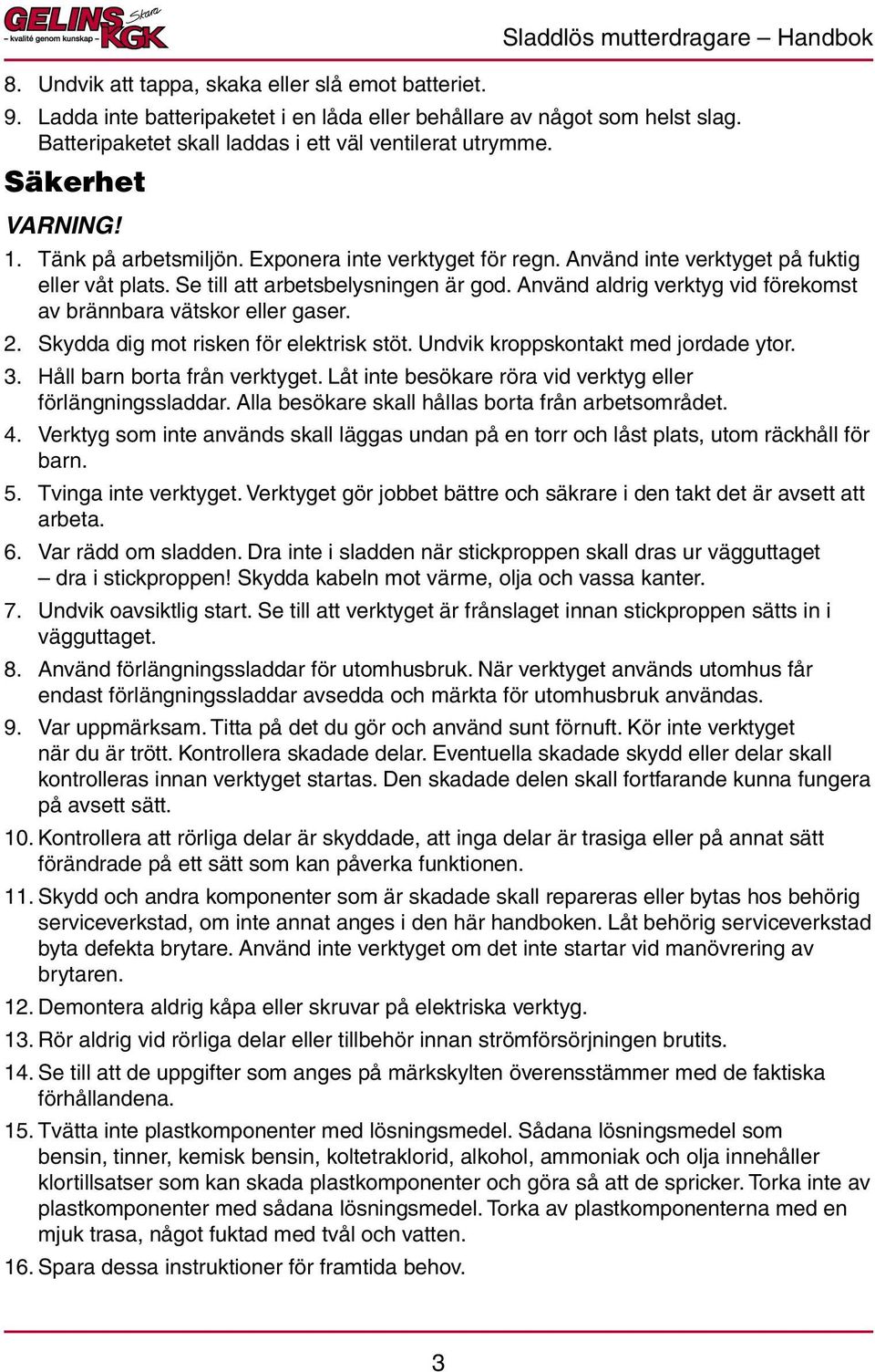 Se till att arbetsbelysningen är god. Använd aldrig verktyg vid förekomst av brännbara vätskor eller gaser. 2. Skydda dig mot risken för elektrisk stöt. Undvik kroppskontakt med jordade ytor. 3.