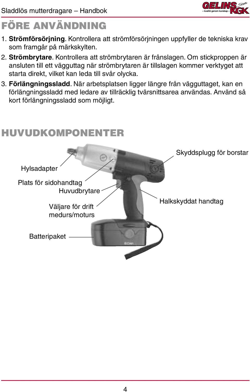 Om stickproppen är ansluten till ett vägguttag när strömbrytaren är tillslagen kommer verktyget att starta direkt, vilket kan leda till svår olycka. 3. Förlängningssladd.