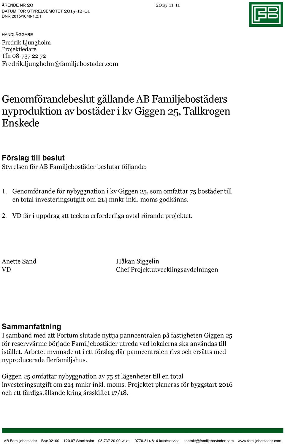 Genomförande för nybyggnation i kv Giggen 25, som omfattar 75 bostäder till en total investeringsutgift om 214 mnkr inkl. moms godkänns. 2. VD får i uppdrag att teckna erforderliga avtal rörande projektet.