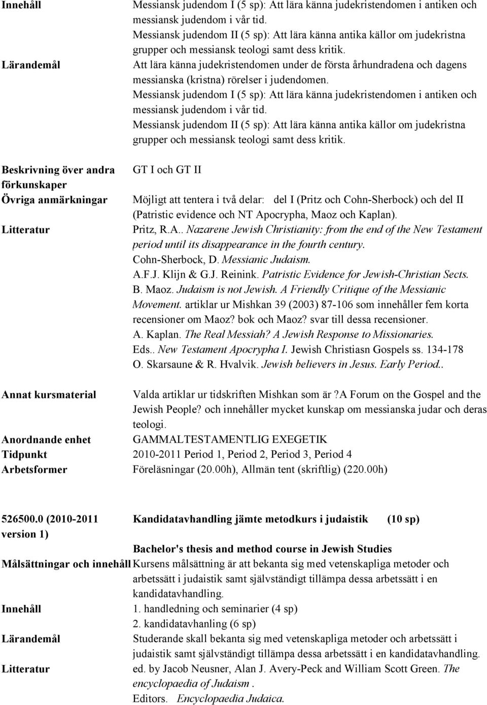 Att lära känna judekristendomen under de första århundradena och dagens messianska (kristna) rörelser i judendomen.