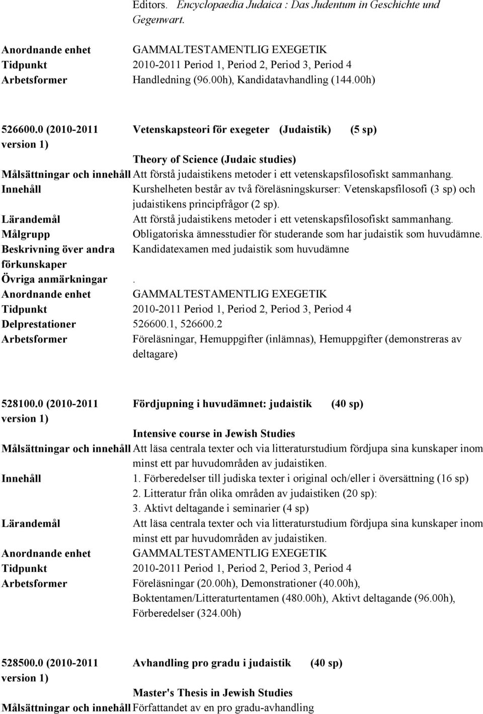 Kurshelheten består av två föreläsningskurser: Vetenskapsfilosofi (3 sp) och judaistikens principfrågor (2 sp). Att förstå judaistikens metoder i ett vetenskapsfilosofiskt sammanhang.