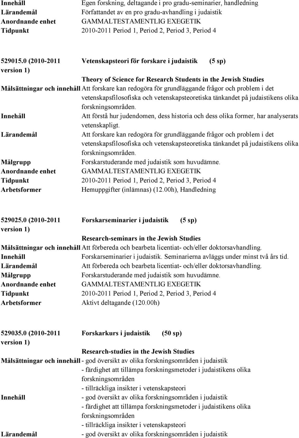 frågor och problem i det vetenskapsfilosofiska och vetenskapsteoretiska tänkandet på judaistikens olika forskningsområden.