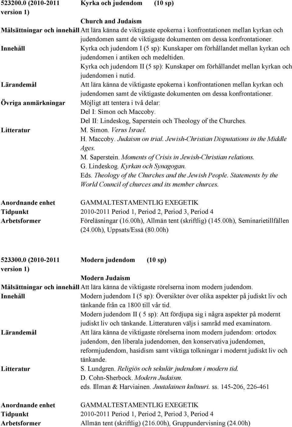 dokumenten om dessa konfrontationer. Kyrka och judendom I (5 sp): Kunskaper om förhållandet mellan kyrkan och judendomen i antiken och medeltiden.