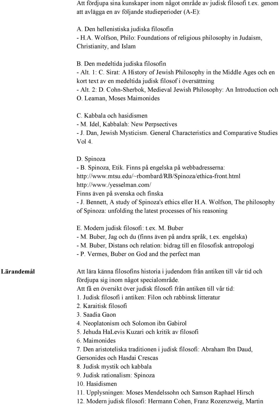 Cohn-Sherbok, Medieval Jewish Philosophy: An Introduction och O. Leaman, Moses Maimonides C. Kabbala och hasidismen - M. Idel, Kabbalah: New Perpsectives - J. Dan, Jewish Mysticism.