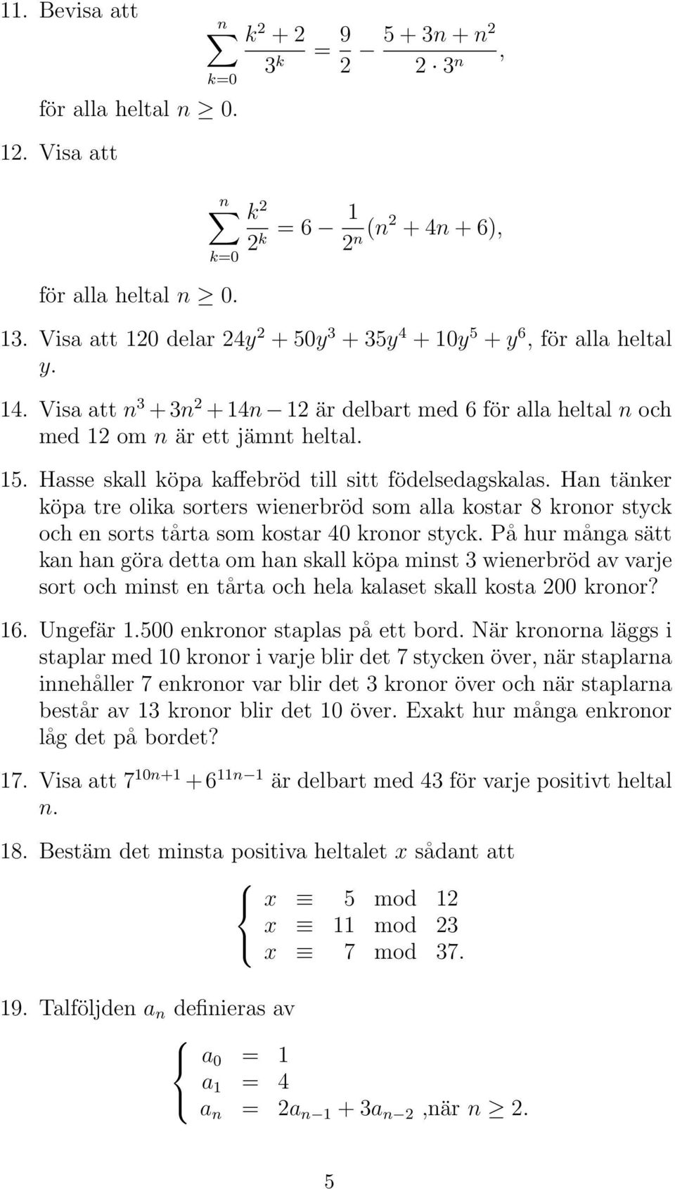 Hasse skall köpa kaffebröd till sitt födelsedagskalas. Han tänker köpa tre olika sorters wienerbröd som alla kostar 8 kronor styck och en sorts tårta som kostar 40 kronor styck.