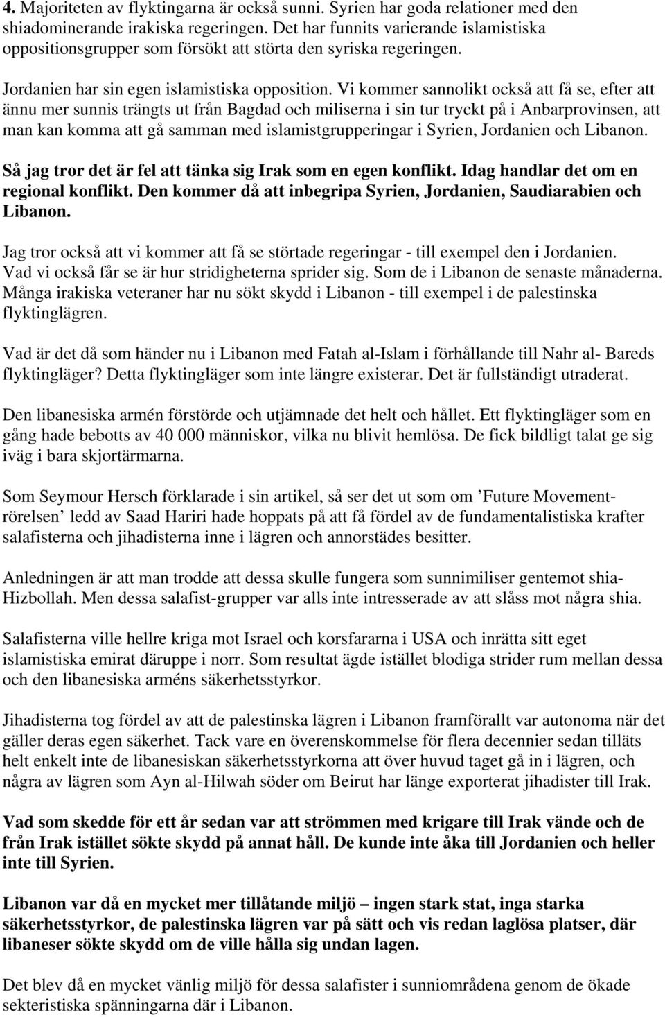 Vi kommer sannolikt också att få se, efter att ännu mer sunnis trängts ut från Bagdad och miliserna i sin tur tryckt på i Anbarprovinsen, att man kan komma att gå samman med islamistgrupperingar i