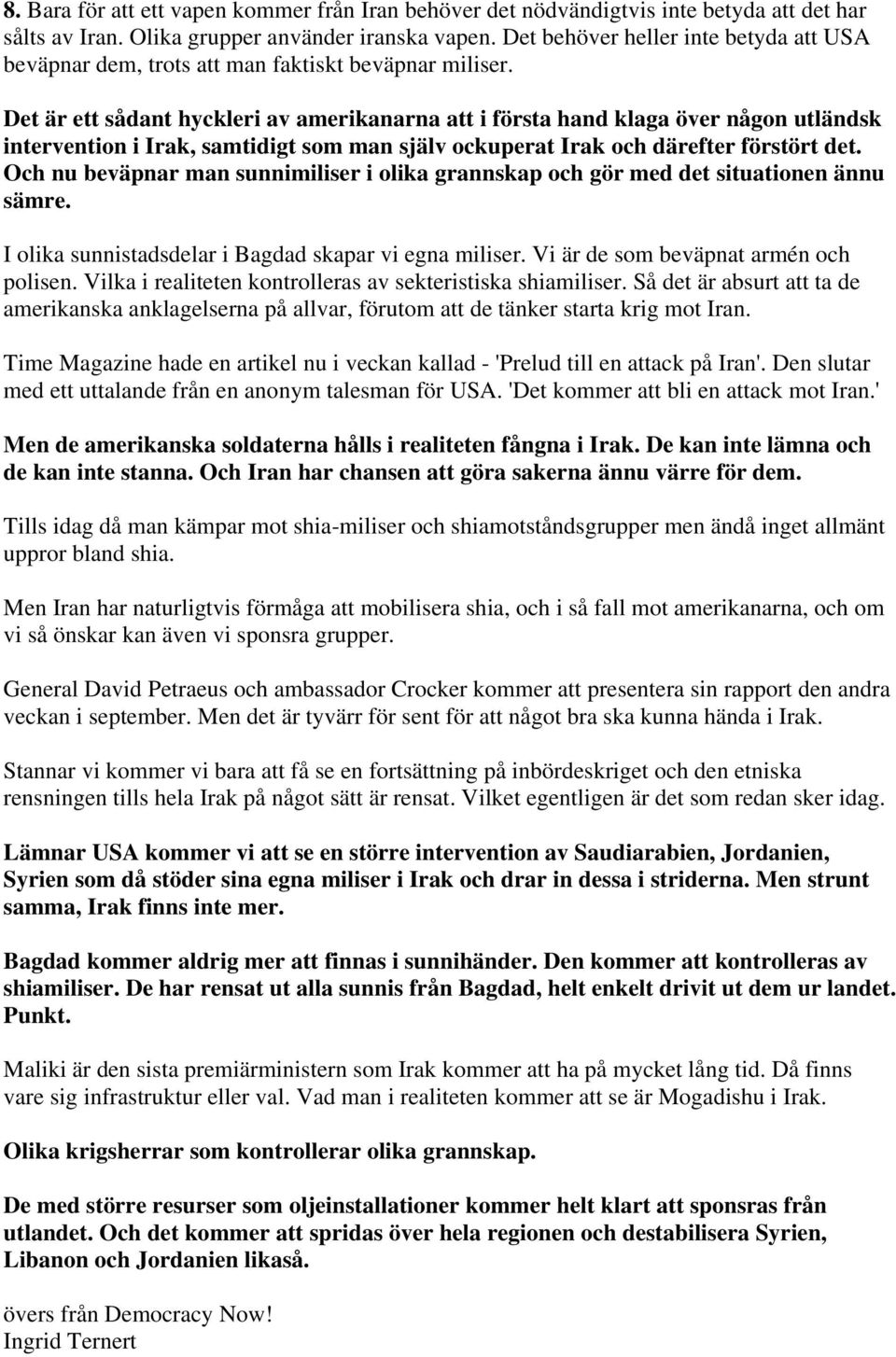 Det är ett sådant hyckleri av amerikanarna att i första hand klaga över någon utländsk intervention i Irak, samtidigt som man själv ockuperat Irak och därefter förstört det.