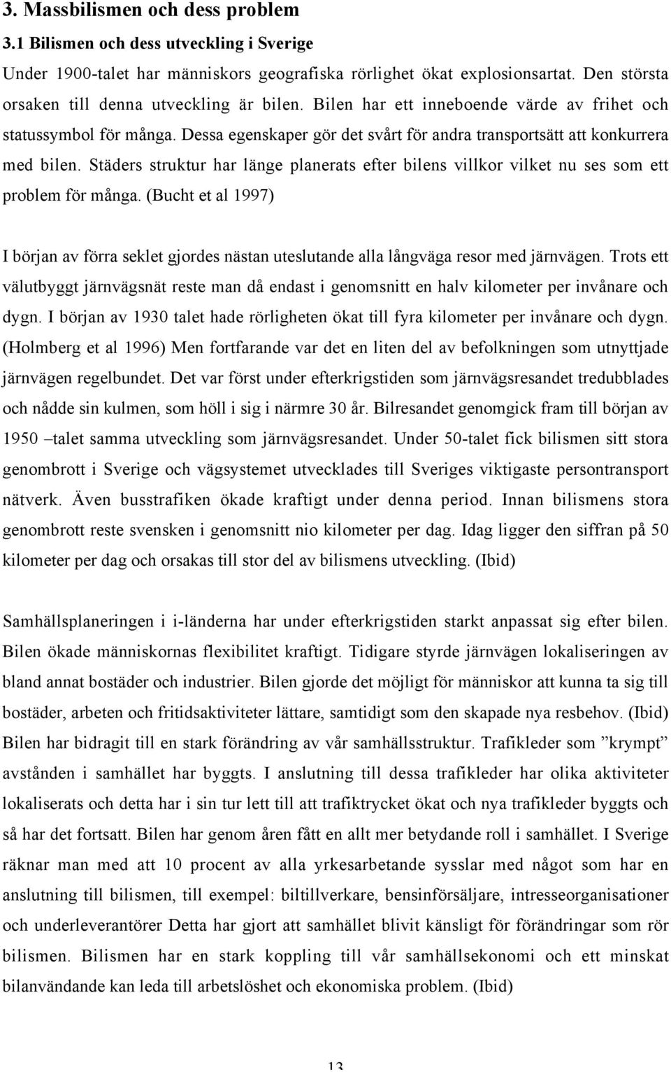 Dessa egenskaper gör det svårt för andra transportsätt att konkurrera med bilen. Städers struktur har länge planerats efter bilens villkor vilket nu ses som ett problem för många.