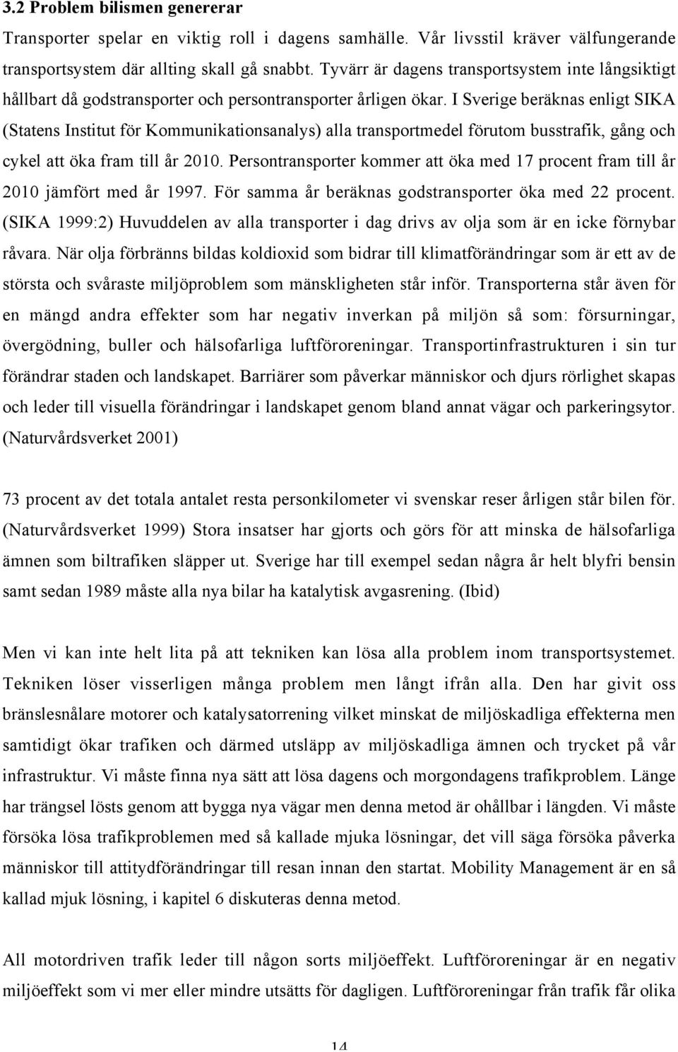 I Sverige beräknas enligt SIKA (Statens Institut för Kommunikationsanalys) alla transportmedel förutom busstrafik, gång och cykel att öka fram till år 2010.