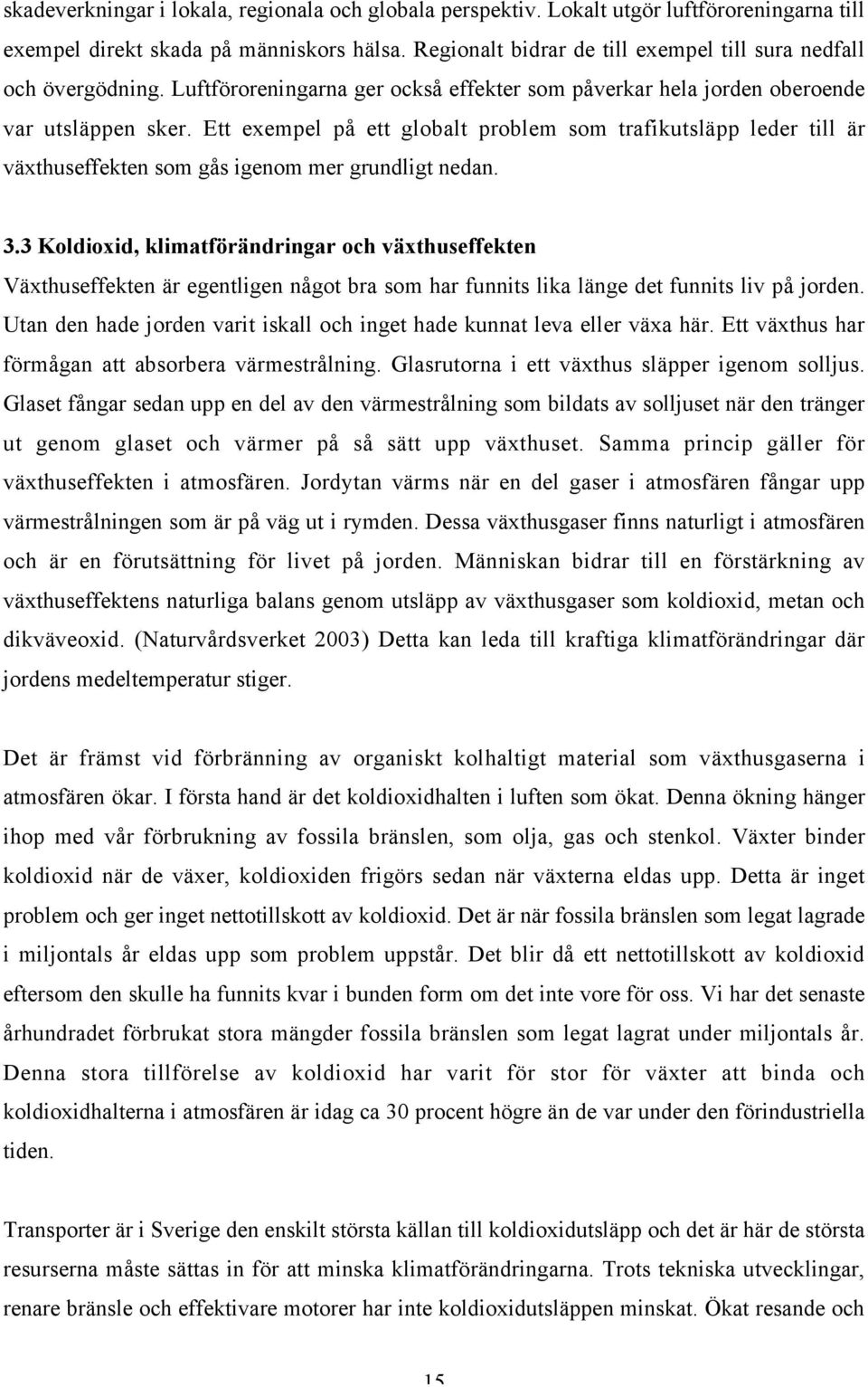 Ett exempel på ett globalt problem som trafikutsläpp leder till är växthuseffekten som gås igenom mer grundligt nedan. 3.