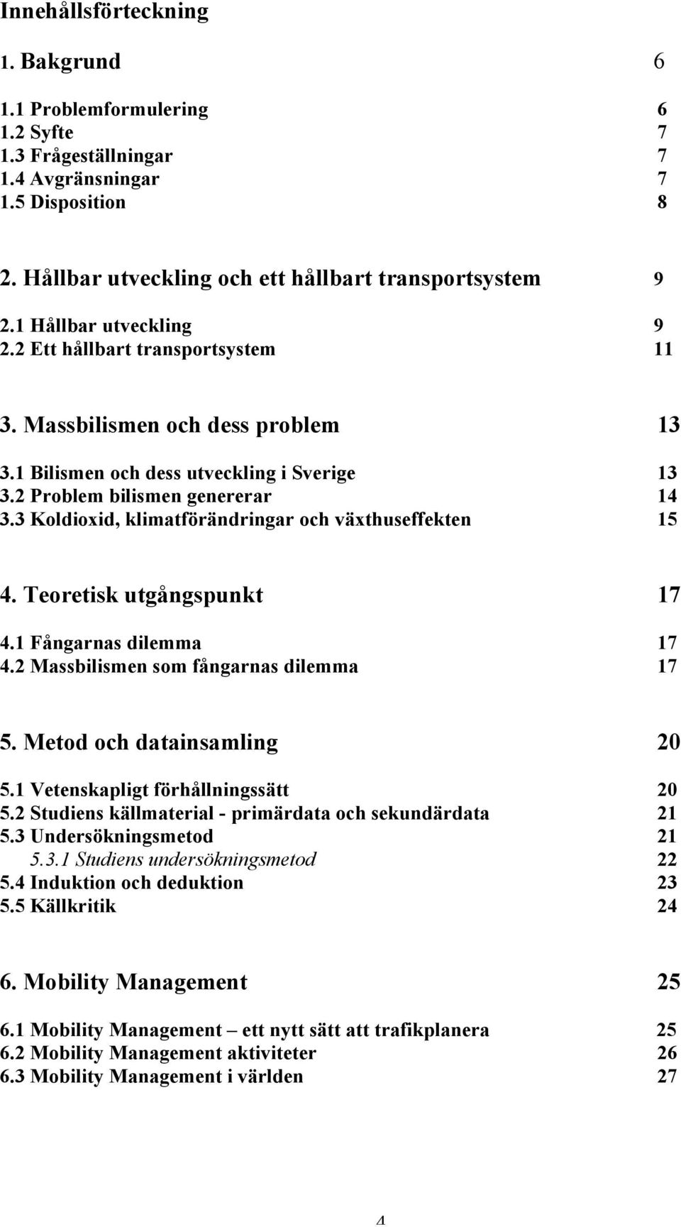 3 Koldioxid, klimatförändringar och växthuseffekten 15 4. Teoretisk utgångspunkt 17 4.1 Fångarnas dilemma 17 4.2 Massbilismen som fångarnas dilemma 17 5. Metod och datainsamling 20 5.