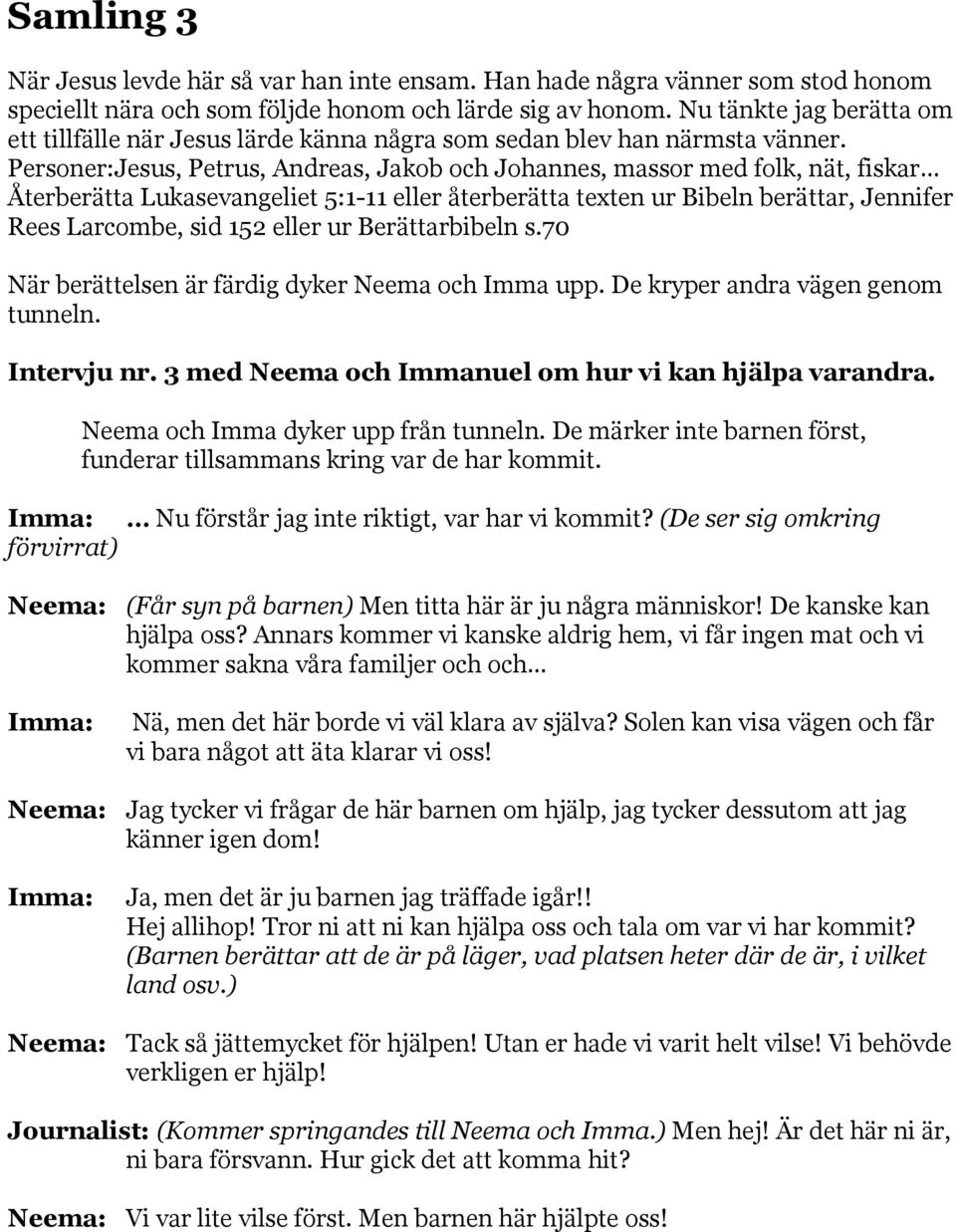 Personer:Jesus, Petrus, Andreas, Jakob och Johannes, massor med folk, nät, fiskar Återberätta Lukasevangeliet 5:1-11 eller återberätta texten ur Bibeln berättar, Jennifer Rees Larcombe, sid 152 eller