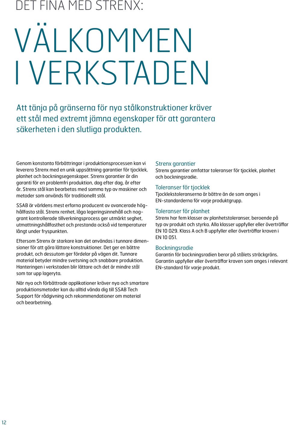 Strenx garantier är din garanti för en problemfri produktion, dag efter dag, år efter år. Strenx stål kan bearbetas med samma typ av maskiner och metoder som används för traditionellt stål.