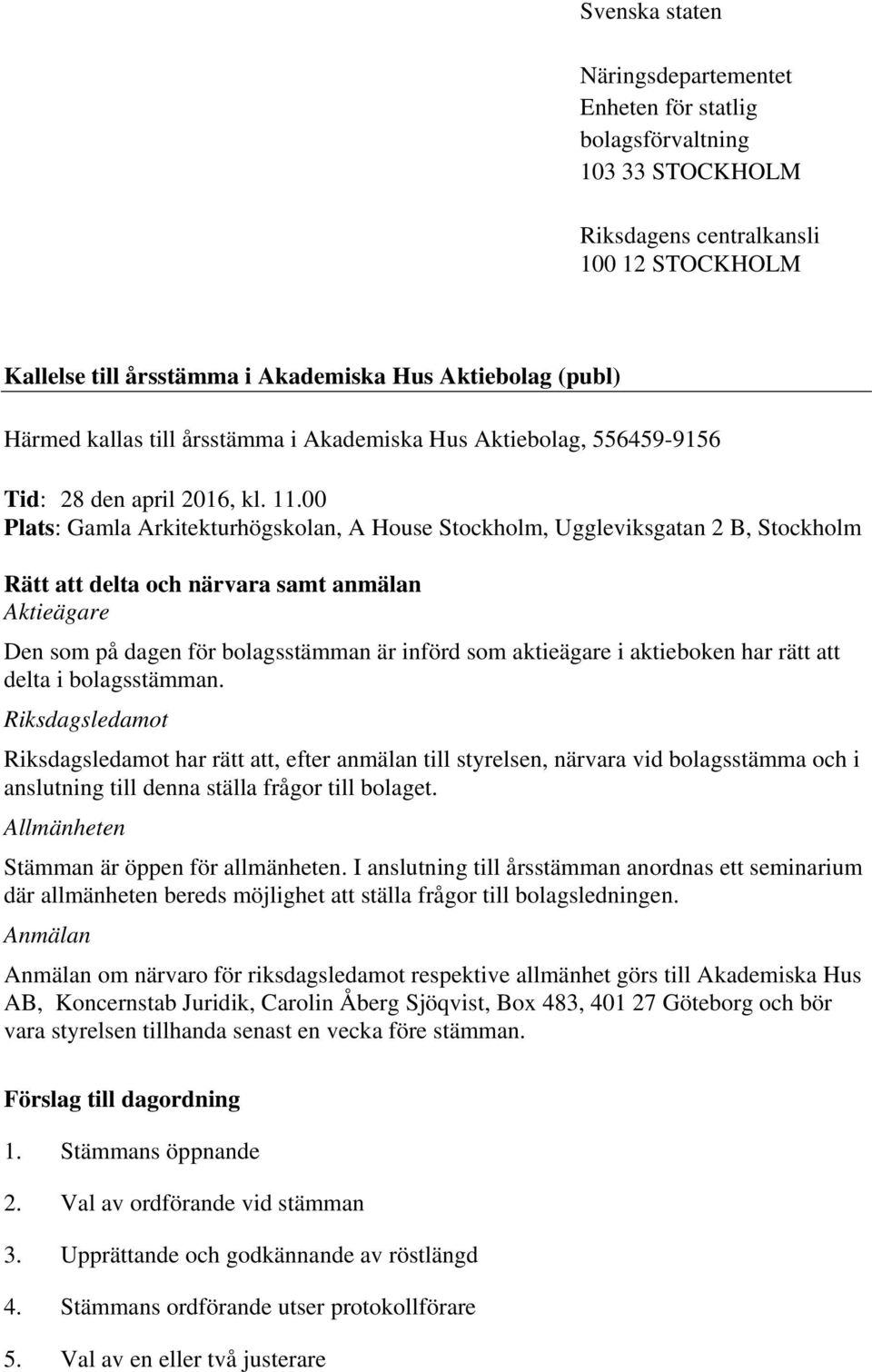 00 Plats: Gamla Arkitekturhögskolan, A House Stockholm, Uggleviksgatan 2 B, Stockholm Rätt att delta och närvara samt anmälan Aktieägare Den som på dagen för bolagsstämman är införd som aktieägare i