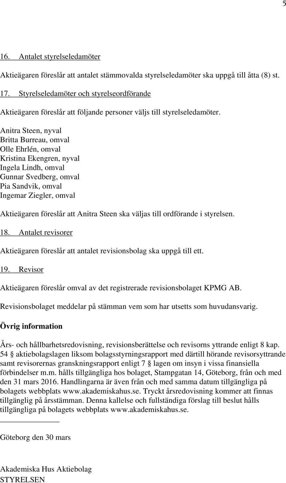 Anitra Steen, nyval Britta Burreau, omval Olle Ehrlén, omval Kristina Ekengren, nyval Ingela Lindh, omval Gunnar Svedberg, omval Pia Sandvik, omval Ingemar Ziegler, omval Aktieägaren föreslår att