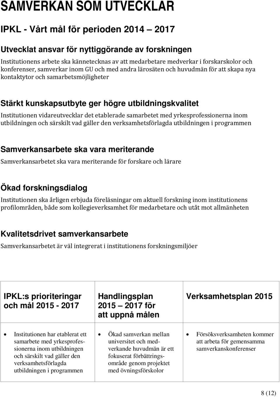 vidareutvecklar det etablerade samarbetet med yrkesprofessionerna inom utbildningen och särskilt vad gäller den verksamhetsförlagda utbildningen i programmen Samverkansarbete ska vara meriterande