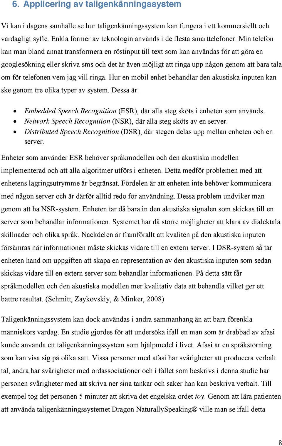 Min telefon kan man bland annat transformera en röstinput till text som kan användas för att göra en googlesökning eller skriva sms och det är även möjligt att ringa upp någon genom att bara tala om