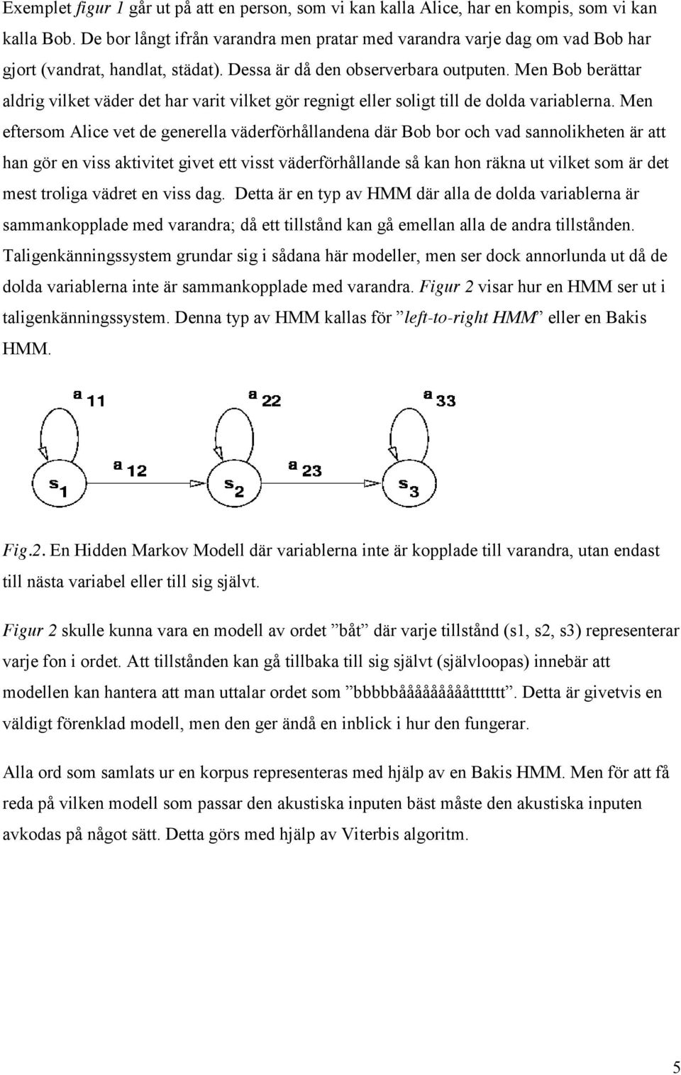 Men Bob berättar aldrig vilket väder det har varit vilket gör regnigt eller soligt till de dolda variablerna.