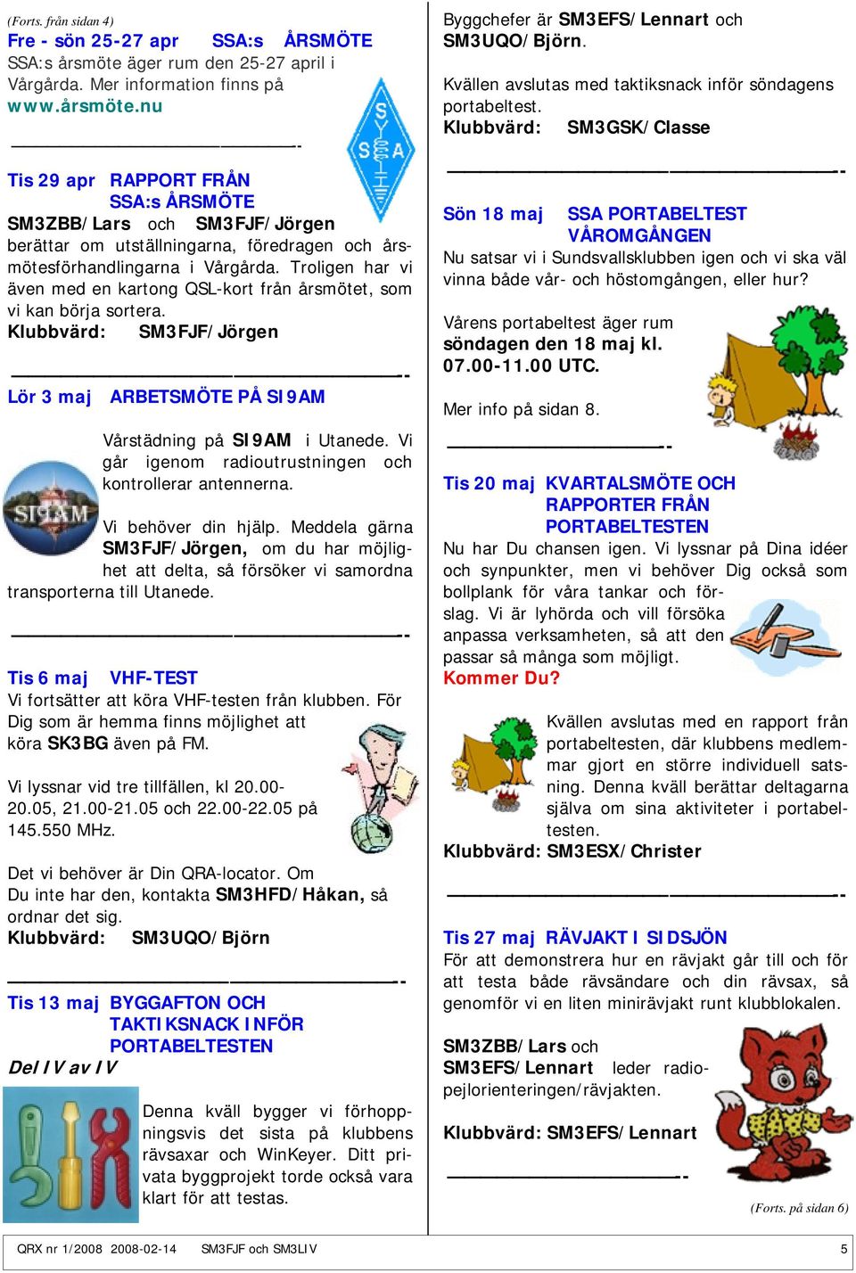 nu -- Tis 29 apr RAPPORT FRÅN SSA:s ÅRSMÖTE SM3ZBB/Lars och SM3FJF/Jörgen berättar om utställningarna, föredragen och årsmötesförhandlingarna i Vårgårda.