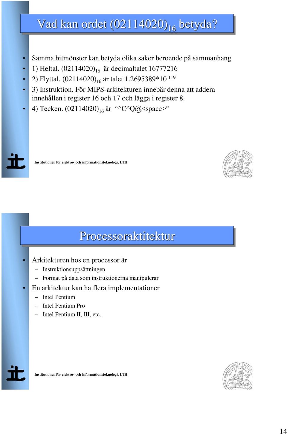 För MIPS-arkitekturen innebär denna att addera innehållen i register 16 och 17 och lägga i register 8. 4) Tecken.