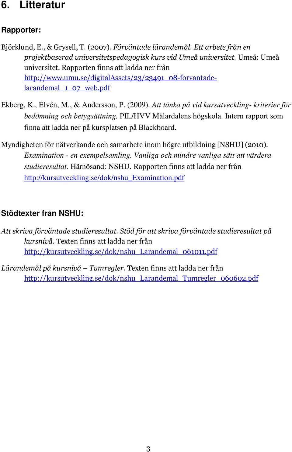 Att tänka på vid kursutveckling- kriterier för bedömning och betygsättning. PIL/HVV Mälardalens högskola. Intern rapport som finna att ladda ner på kursplatsen på Blackboard.