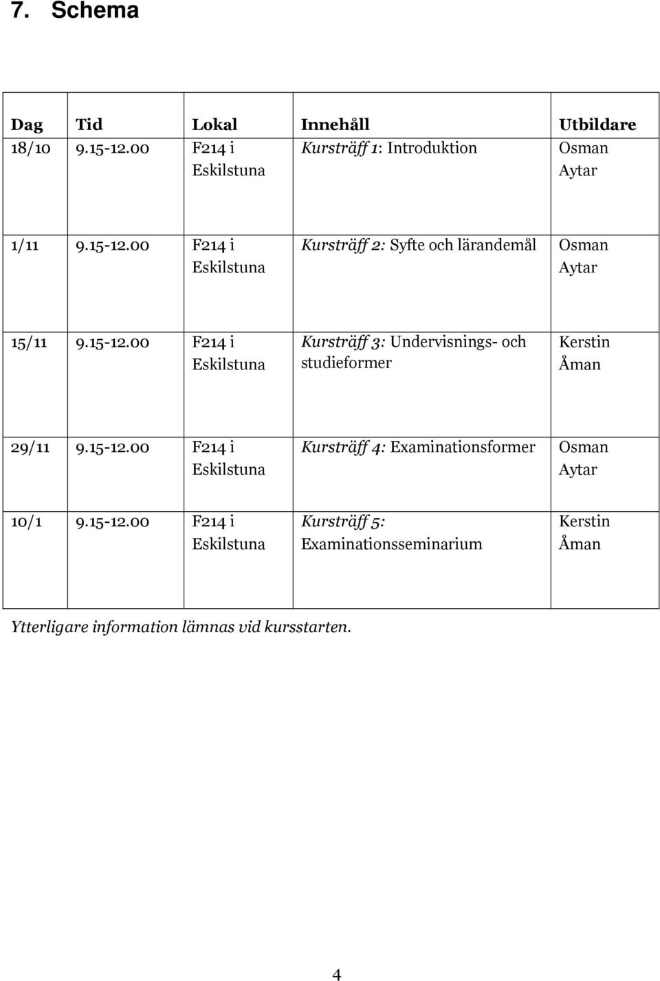 15-12.00 F214 i Eskilstuna Kursträff 4: Examinationsformer Osman Aytar 10/1 9.15-12.00 F214 i Eskilstuna Kursträff 5: Examinationsseminarium Kerstin Åman Ytterligare information lämnas vid kursstarten.