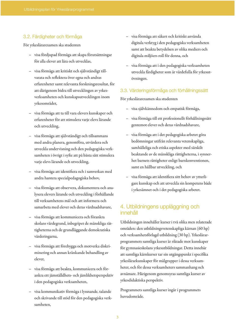 yrkesområdet, visa förmåga att ta till vara elevers kunskaper och erfarenheter för att stimulera varje elevs lärande och utveckling, visa förmåga att självständigt och tillsammans med andra planera,