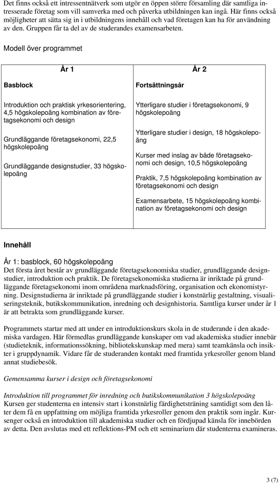 Modell över programmet År 1 År 2 Basblock Fortsättningsår Introduktion och praktisk yrkesorientering, 4,5 högskolepoäng kombination av företagsekonomi och design Grundläggande företagsekonomi, 22,5