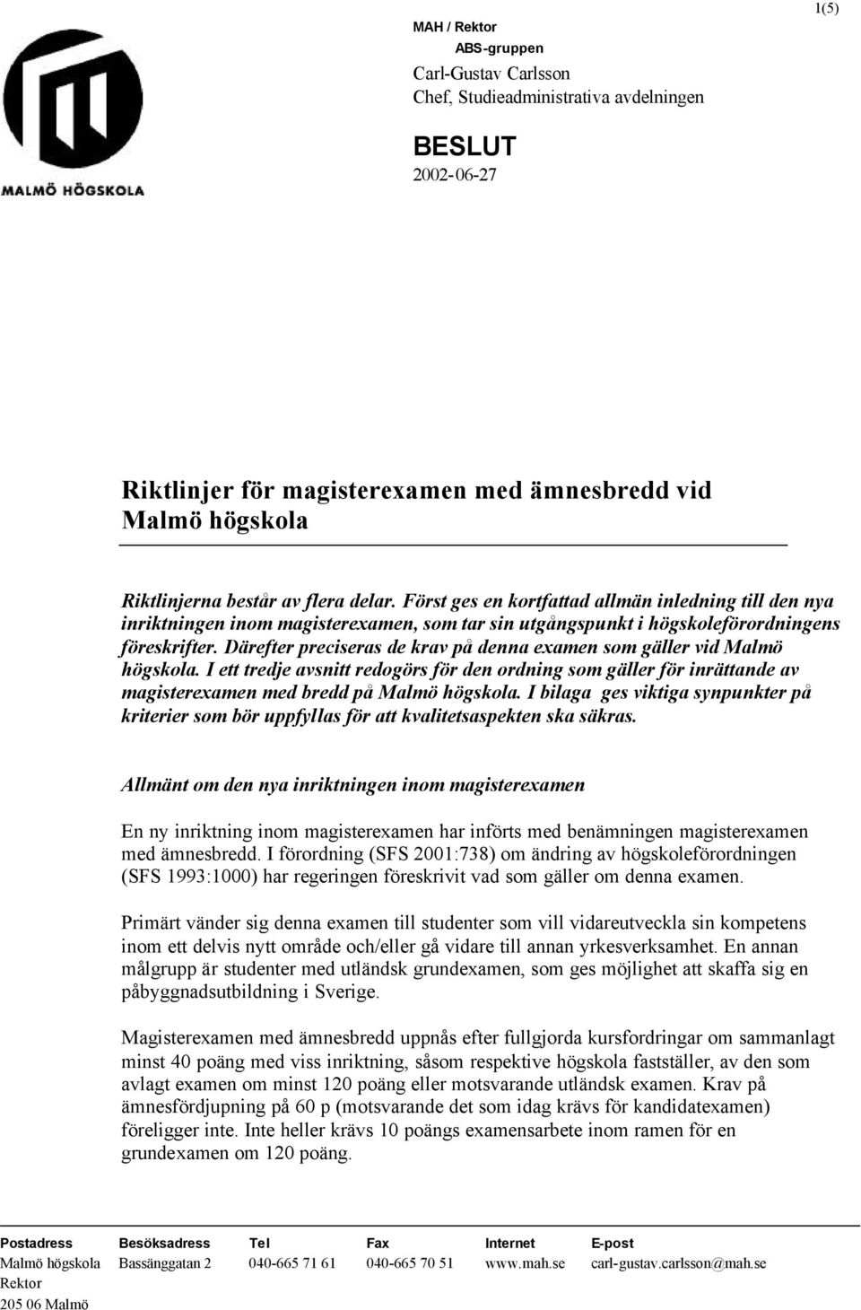 Därefter preciseras de krav på denna examen som gäller vid Malmö högskola. I ett tredje avsnitt redogörs för den ordning som gäller för inrättande av magisterexamen med bredd på Malmö högskola.