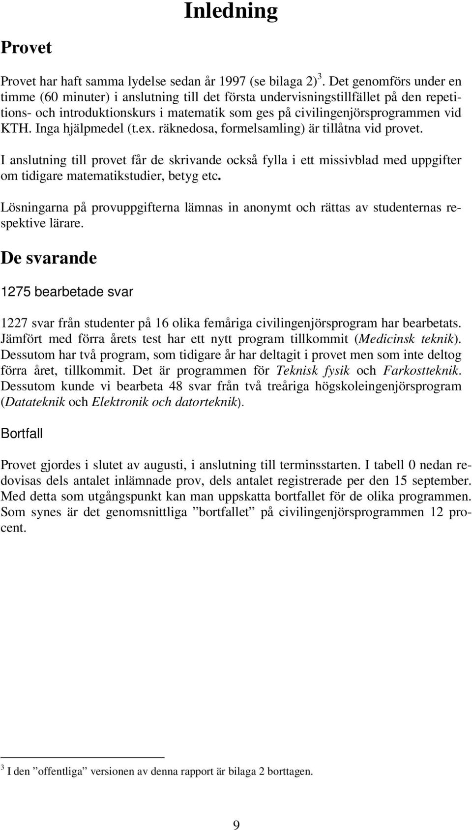 Inga hjälpmedel (t.ex. räknedosa, formelsamling) är tillåtna vid provet. I anslutning till provet får de skrivande också fylla i ett missivblad med uppgifter om tidigare matematikstudier, betyg etc.