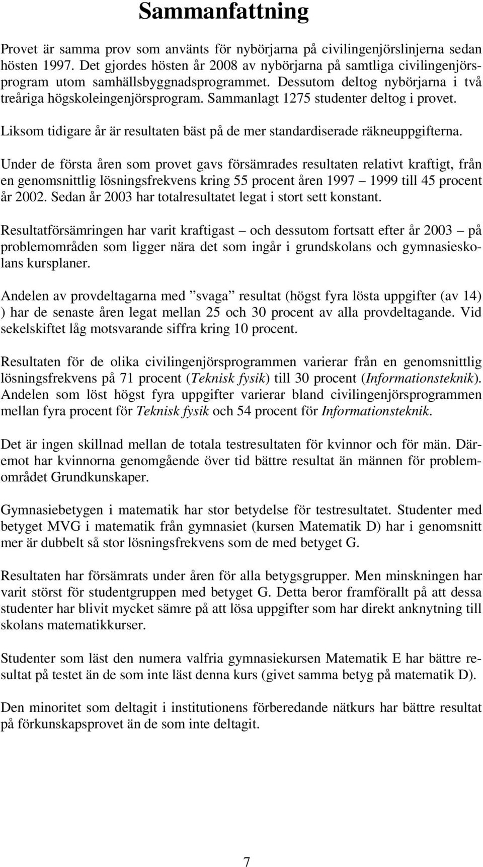 Sammanlagt 1275 studenter deltog i provet. Liksom tidigare år är resultaten bäst på de mer standardiserade räkneuppgifterna.