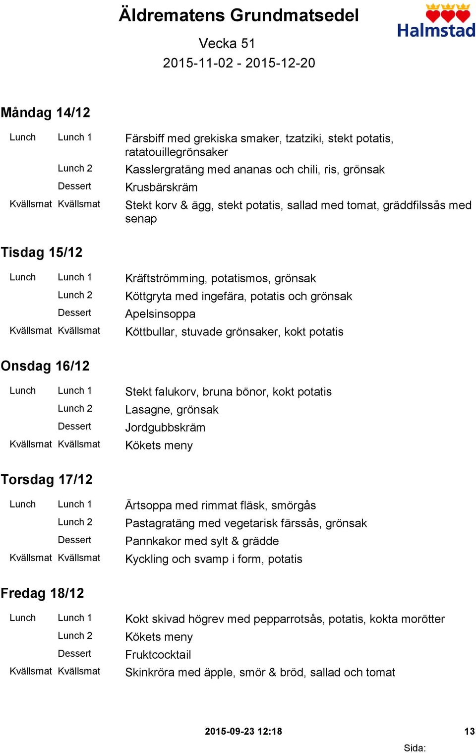 grönsak Apelsinsoppa Köttbullar, stuvade grönsaker, kokt potatis Onsdag 16/12 Lunch Lunch 1 Stekt falukorv, bruna bönor, kokt potatis Lasagne, grönsak Jordgubbskräm Torsdag 17/12 Lunch Lunch 1