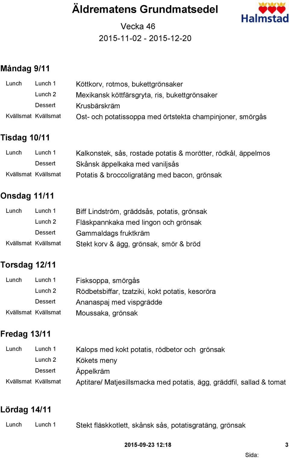 grönsak Onsdag 11/11 Lunch Lunch 1 Biff Lindström, gräddsås, potatis, grönsak Fläskpannkaka med lingon och grönsak Gammaldags fruktkräm Stekt korv & ägg, grönsak, smör & bröd Torsdag 12/11 Lunch