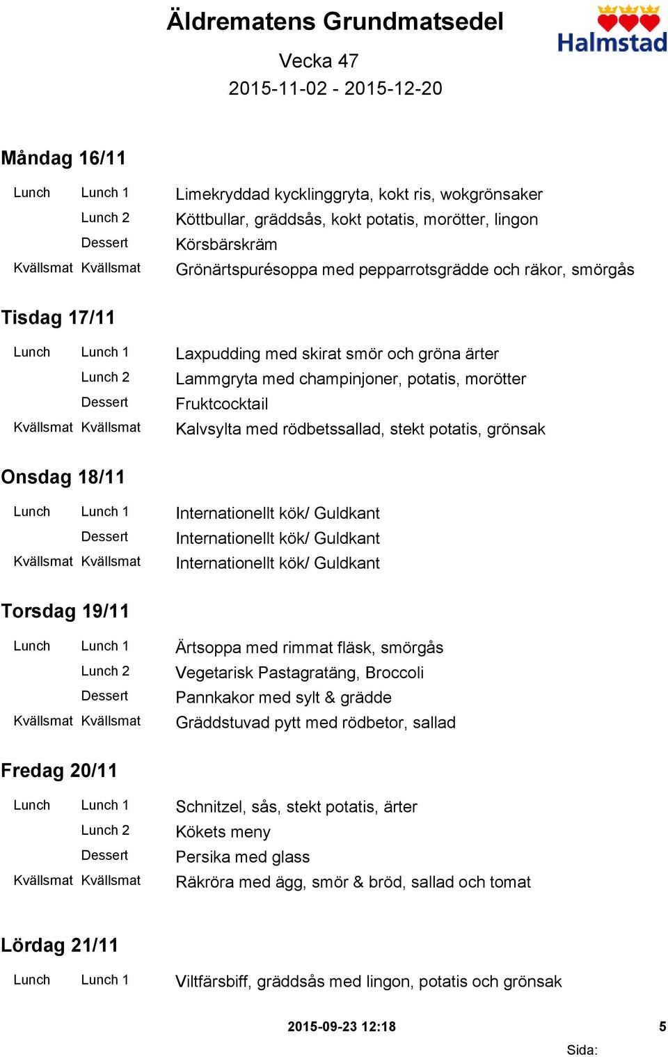 med rödbetssallad, stekt potatis, grönsak Onsdag 18/11 Lunch Lunch 1 Internationellt kök/ Guldkant Internationellt kök/ Guldkant Internationellt kök/ Guldkant Torsdag 19/11 Lunch Lunch 1 Ärtsoppa med