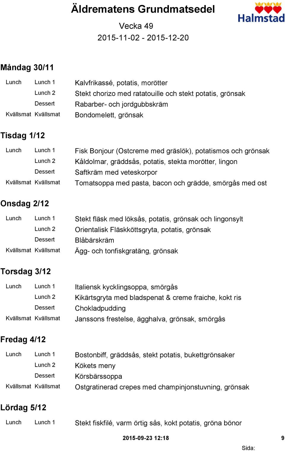 Tomatsoppa med pasta, bacon och grädde, smörgås med ost Onsdag 2/12 Lunch Lunch 1 Stekt fläsk med löksås, potatis, grönsak och lingonsylt Orientalisk Fläskköttsgryta, potatis, grönsak Blåbärskräm