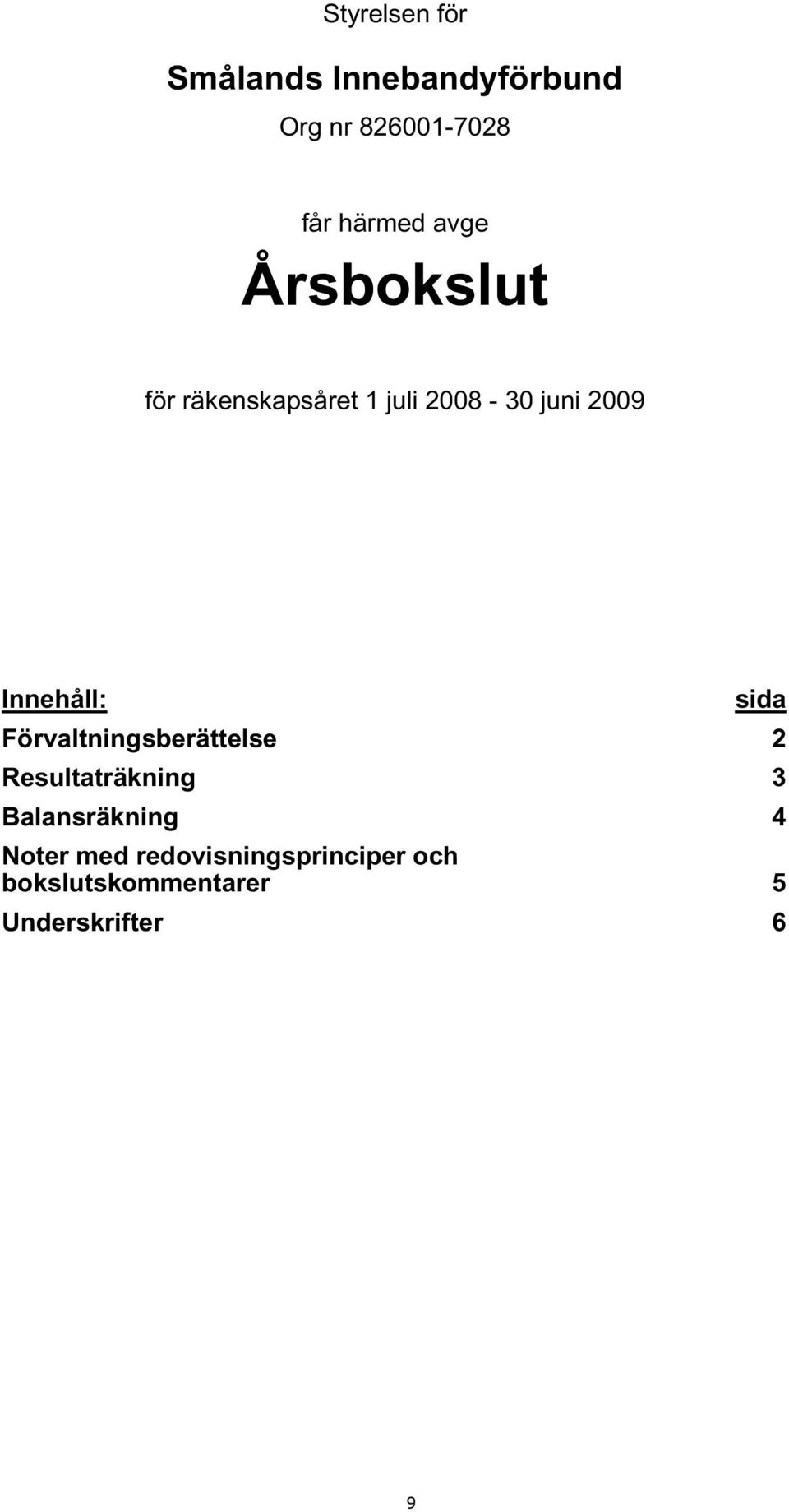 sida Förvaltningsberättelse 2 Resultaträkning 3 Balansräkning 4 Noter