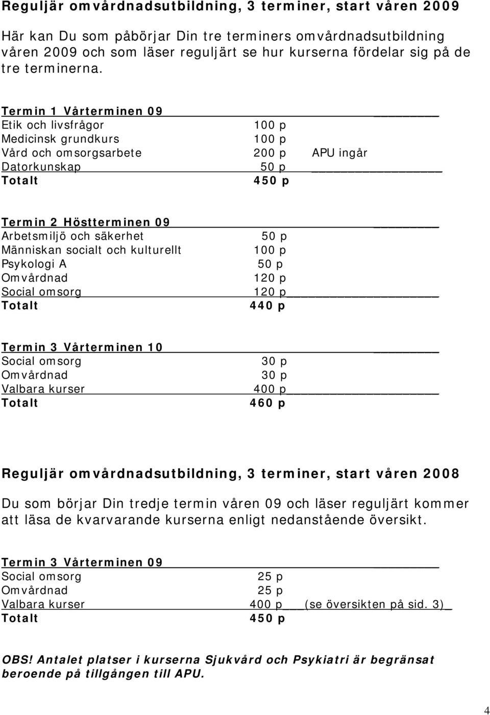 Termin 1 Vårterminen 09 Etik och livsfrågor 100 p Medicinsk grundkurs 100 p Vård och omsorgsarbete 200 p APU ingår Datorkunskap 4 Termin 2 Höstterminen 09 Arbetsmiljö och säkerhet Människan socialt