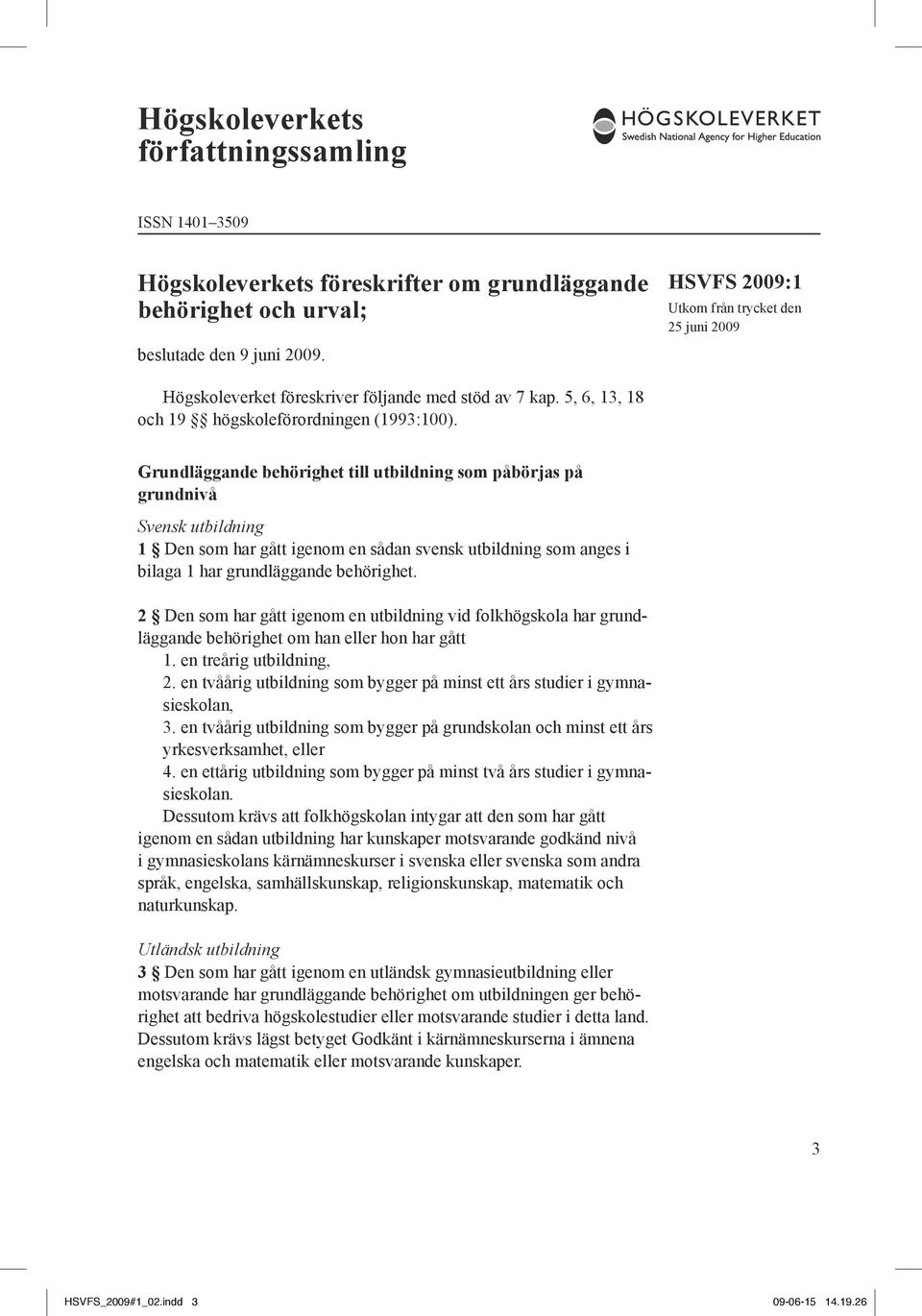 Grundläggande behörighet till utbildning som påbörjas på grundnivå Svensk utbildning 1 Den som har gått igenom en sådan svensk utbildning som anges i bilaga 1 har grundläggande behörighet.