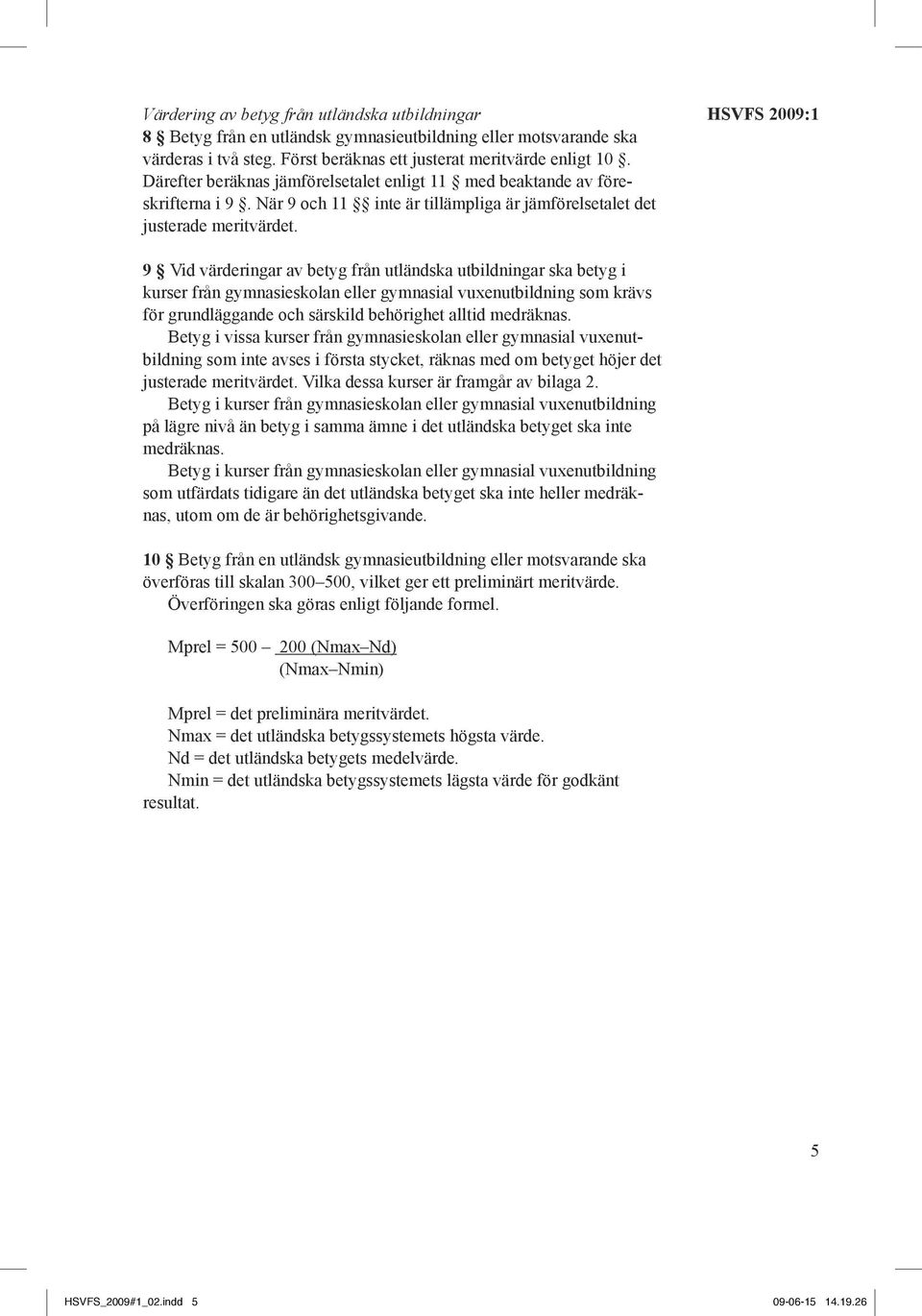 hsvfs 2009:1 9 Vid värderingar av betyg från utländska utbildningar ska betyg i kurser från gymnasieskolan eller gymnasial vuxenutbildning som krävs för grundläggande och särskild behörighet alltid