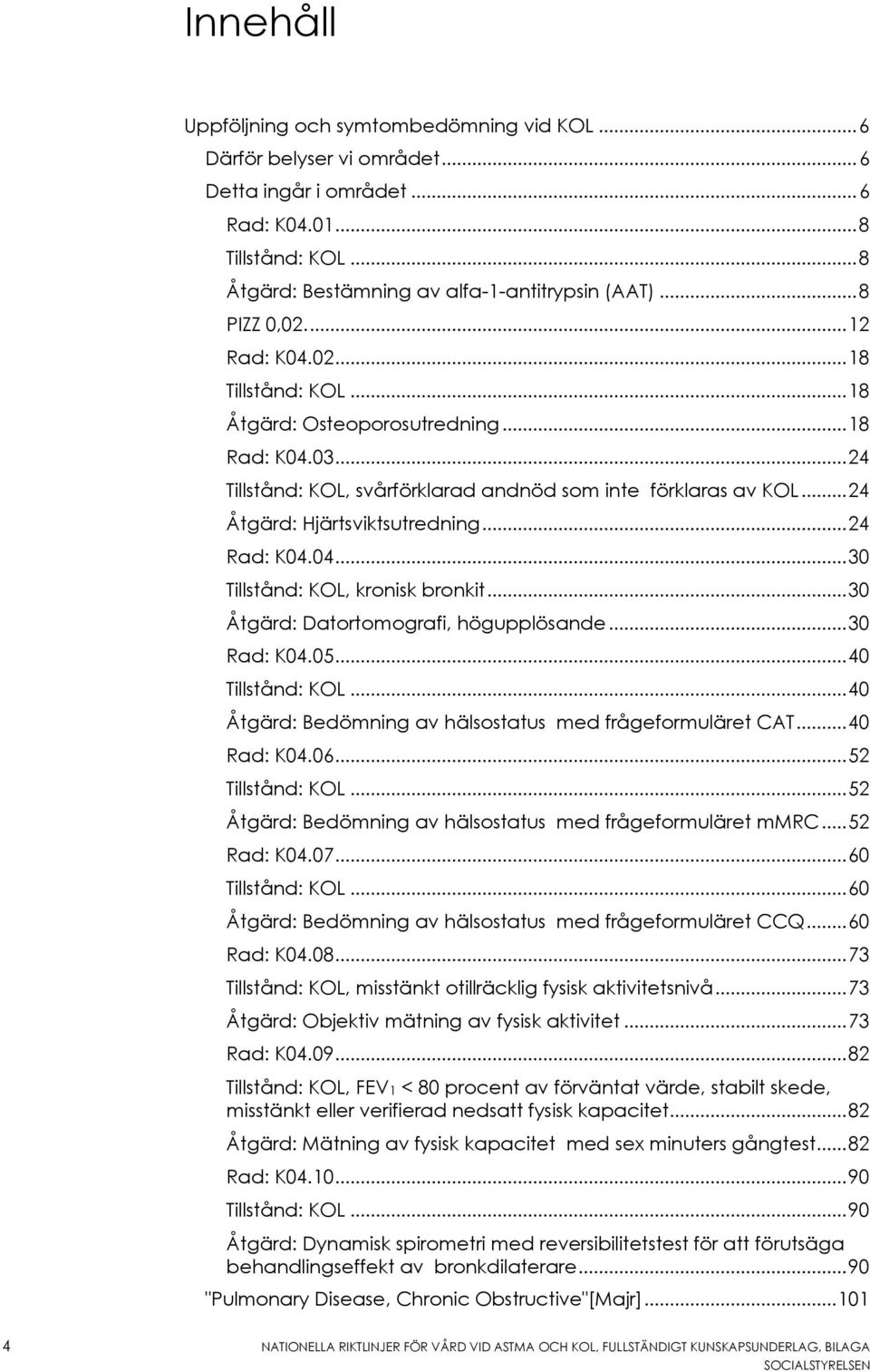 .. 24 Åtgärd: Hjärtsviktsutredning... 24 Rad: K04.04... 30 Tillstånd: KOL, kronisk bronkit... 30 Åtgärd: Datortomografi, högupplösande... 30 Rad: K04.05... 40 Tillstånd: KOL.