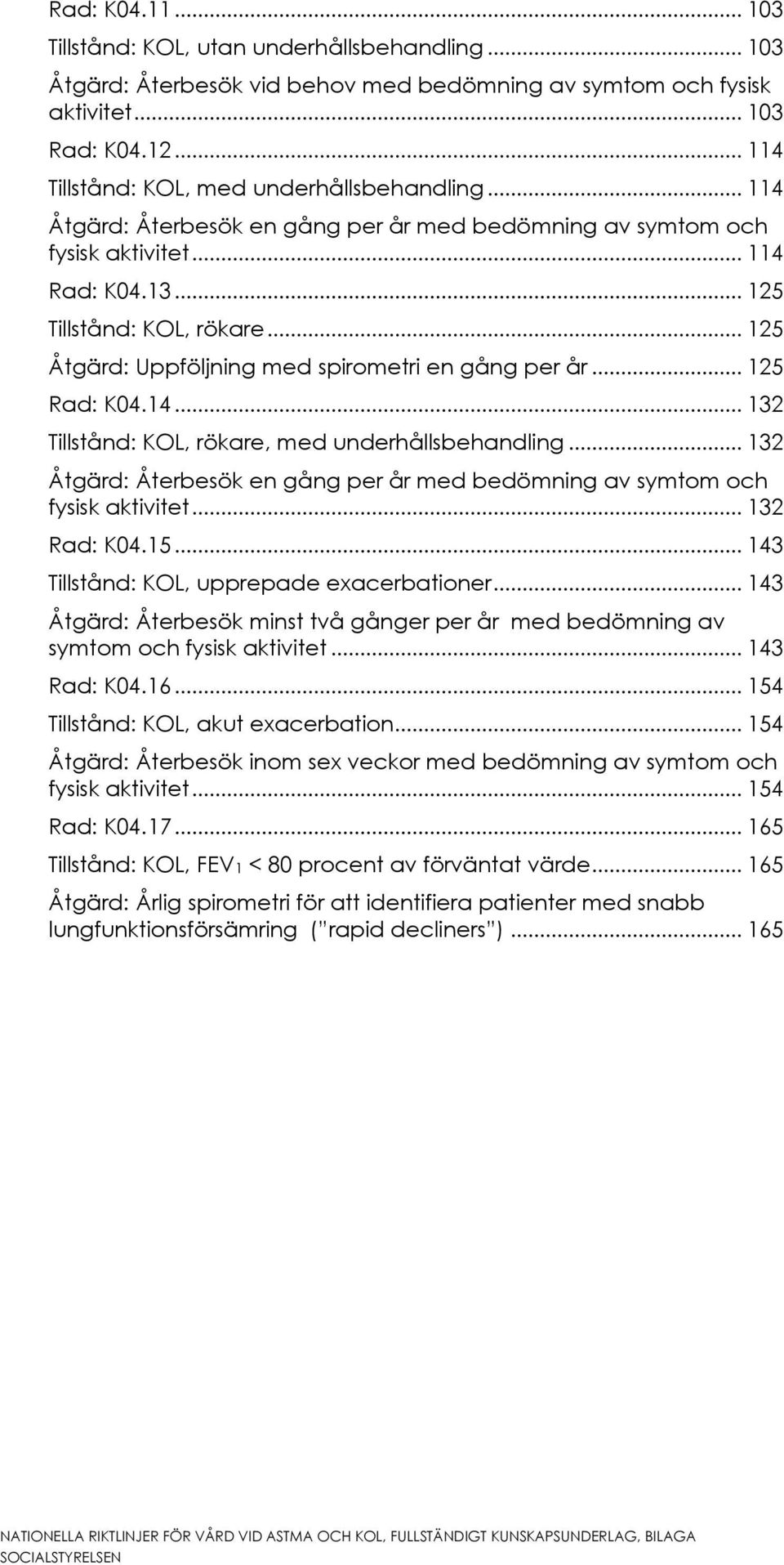 .. 125 Åtgärd: Uppföljning med spirometri en gång per år... 125 Rad: K04.14... 132 Tillstånd: KOL, rökare, med underhållsbehandling.