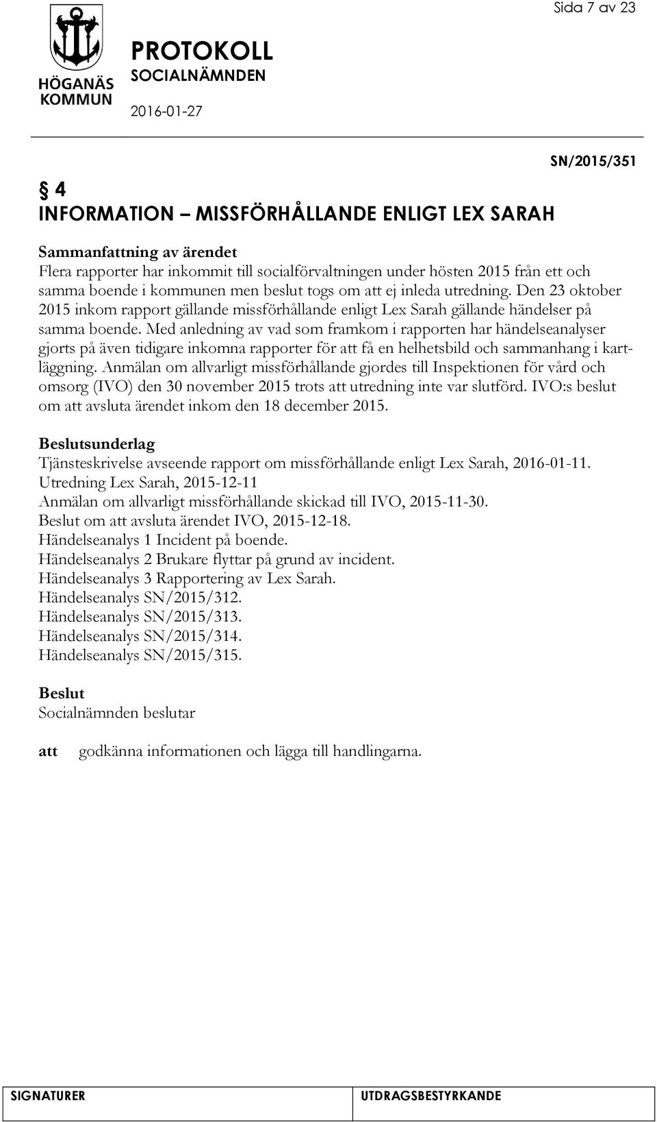 Med anledning av vad som framkom i rapporten har händelseanalyser gjorts på även tidigare inkomna rapporter för få en helhetsbild och sammanhang i kartläggning.