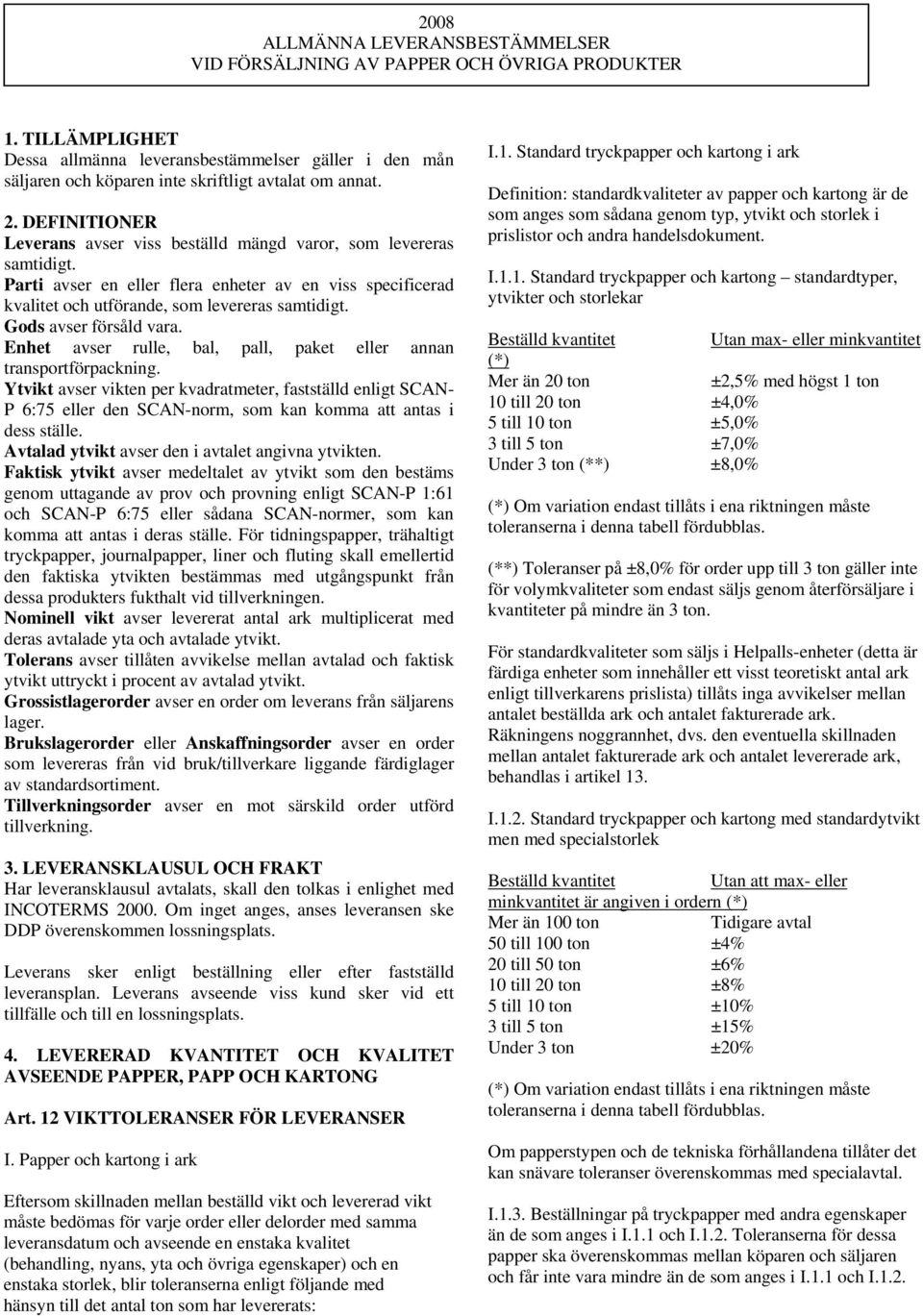 DEFINITIONER Leverans avser viss beställd mängd varor, som levereras samtidigt. Parti avser en eller flera enheter av en viss specificerad kvalitet och utförande, som levereras samtidigt.
