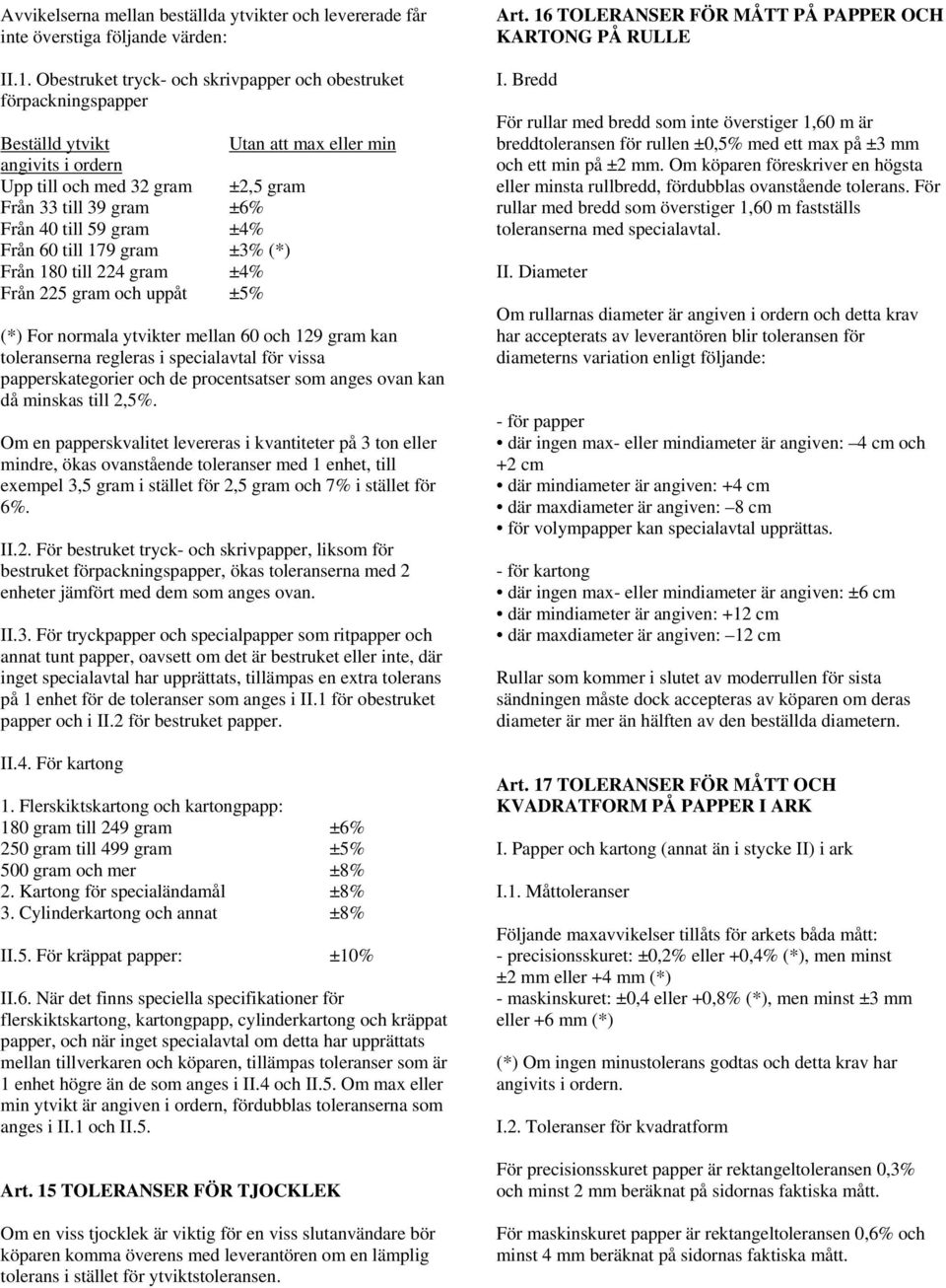 till 179 gram ±3% (*) Från 180 till 224 gram ±4% Från 225 gram och uppåt ±5% (*) For normala ytvikter mellan 60 och 129 gram kan toleranserna regleras i specialavtal för vissa papperskategorier och
