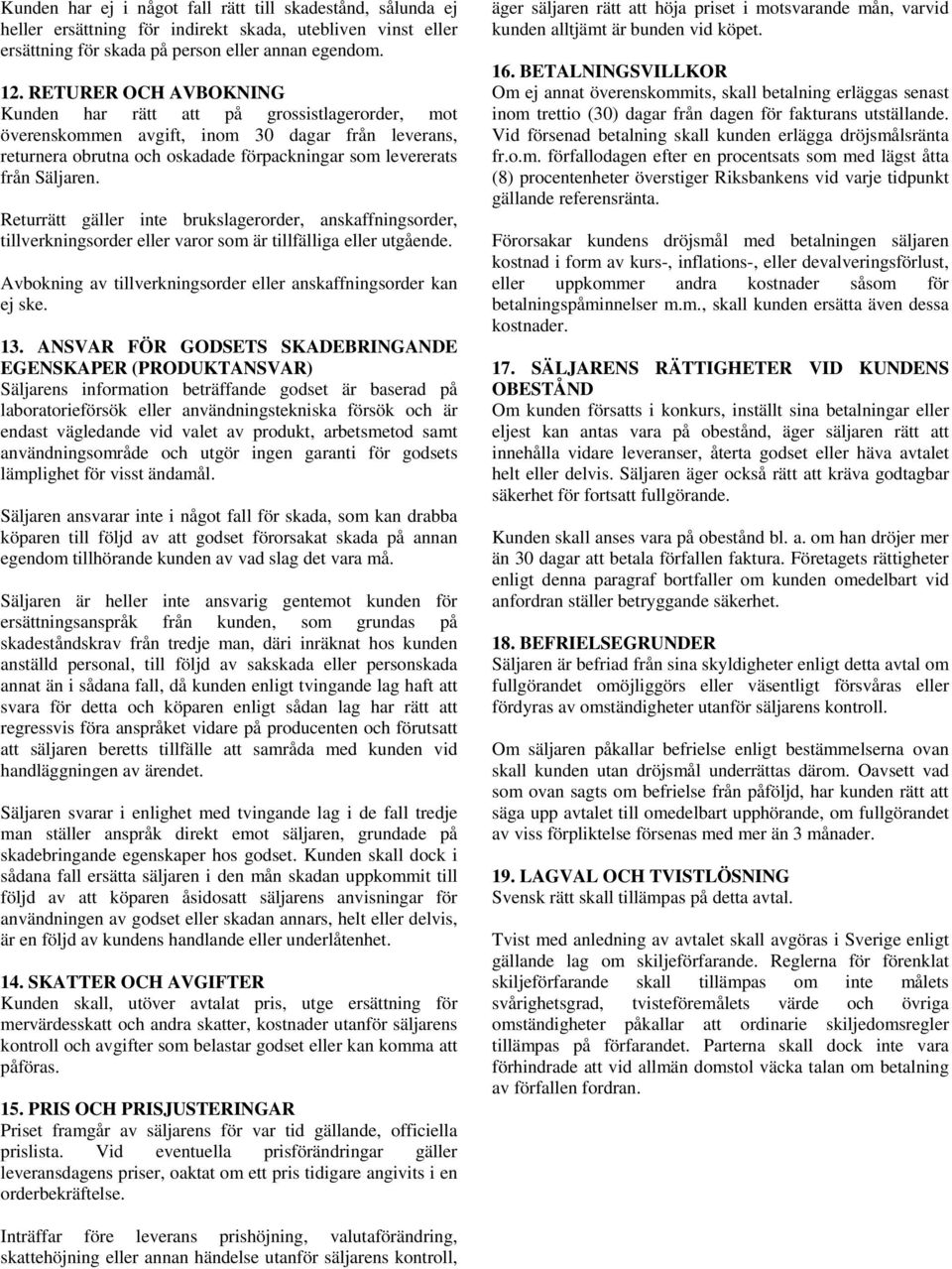 Returrätt gäller inte brukslagerorder, anskaffningsorder, tillverkningsorder eller varor som är tillfälliga eller utgående. Avbokning av tillverkningsorder eller anskaffningsorder kan ej ske. 13.