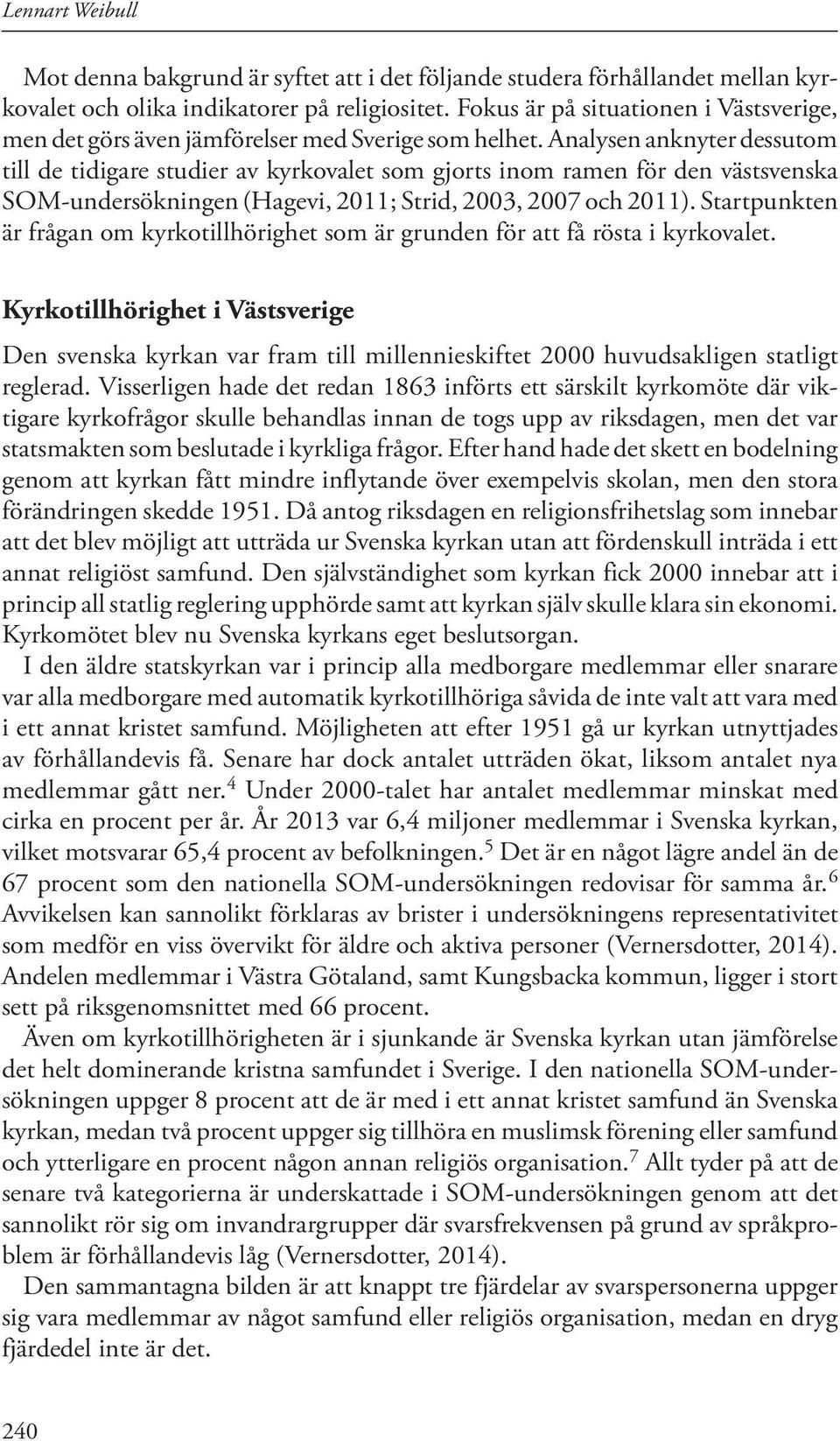 Analysen anknyter dessutom till de tidigare studier av kyrkovalet som gjorts inom ramen för den västsvenska SOM-undersökningen (Hagevi, 2011; Strid, 2003, 2007 och 2011).