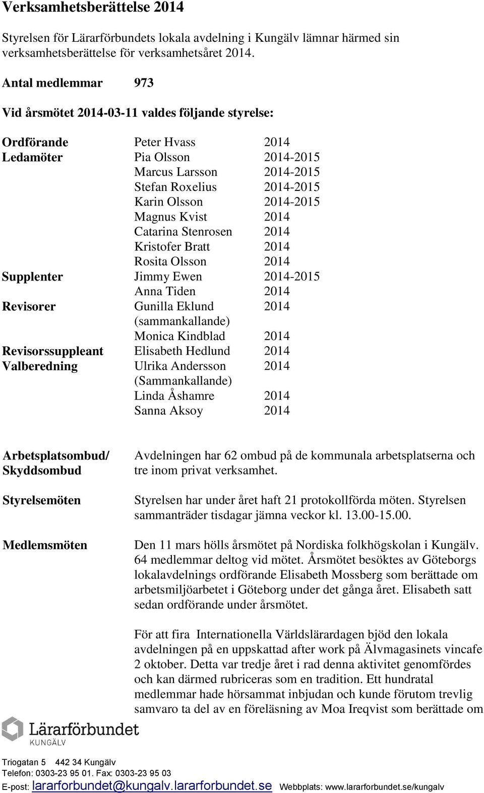 2014-2015 Magnus Kvist 2014 Catarina Stenrosen 2014 Kristofer Bratt Rosita Olsson 2014 2014 Supplenter Jimmy Ewen Anna Tiden 2014-2015 2014 Revisorer Gunilla Eklund 2014 (sammankallande) Monica